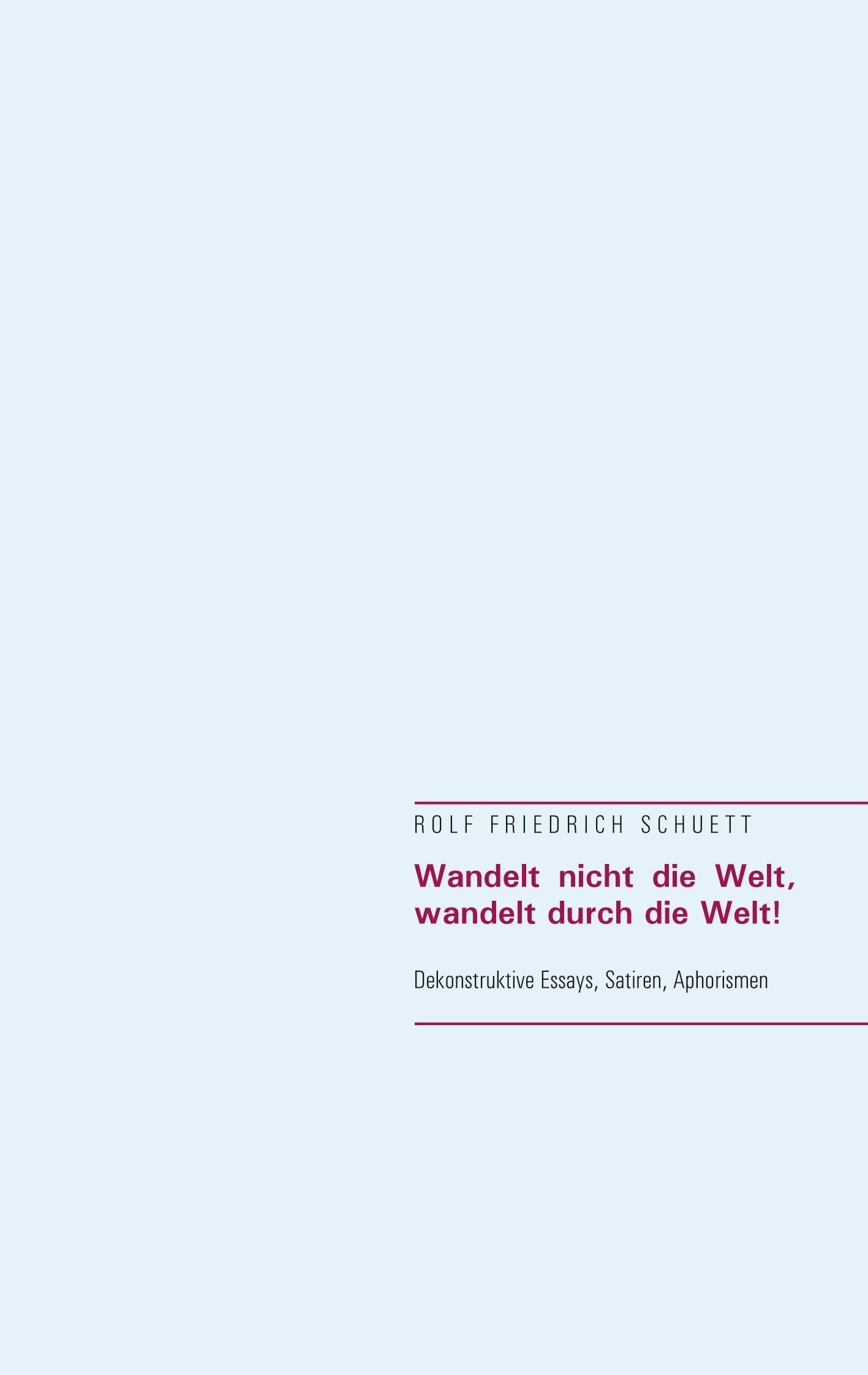 Wandelt nicht die Welt, wandelt durch die Welt!: Dekonstruktive Essays, Satiren, Aphorismen Philosophy