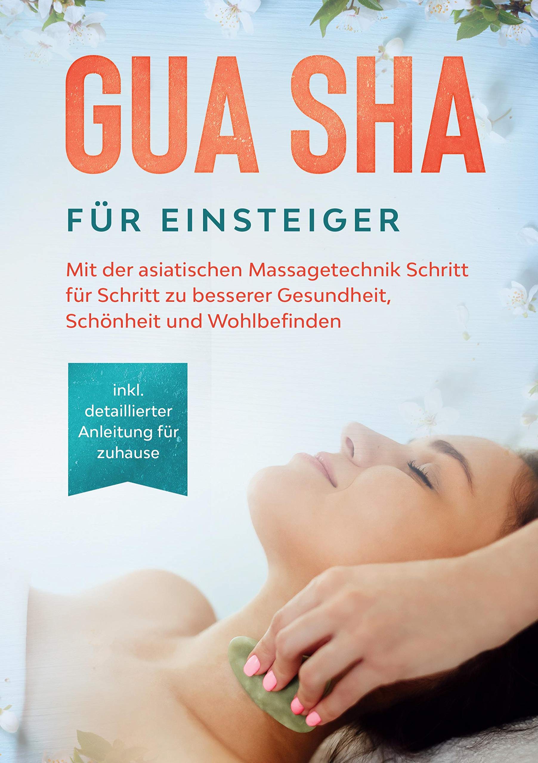 Gua Sha für Einsteiger: Mit der asiatischen Massagetechnik Schritt für Schritt zu besserer Gesundheit, Schönheit und Wohlbefinden - inkl. detaillierter Anleitung für zuhause Health, Nutrition & Fitness