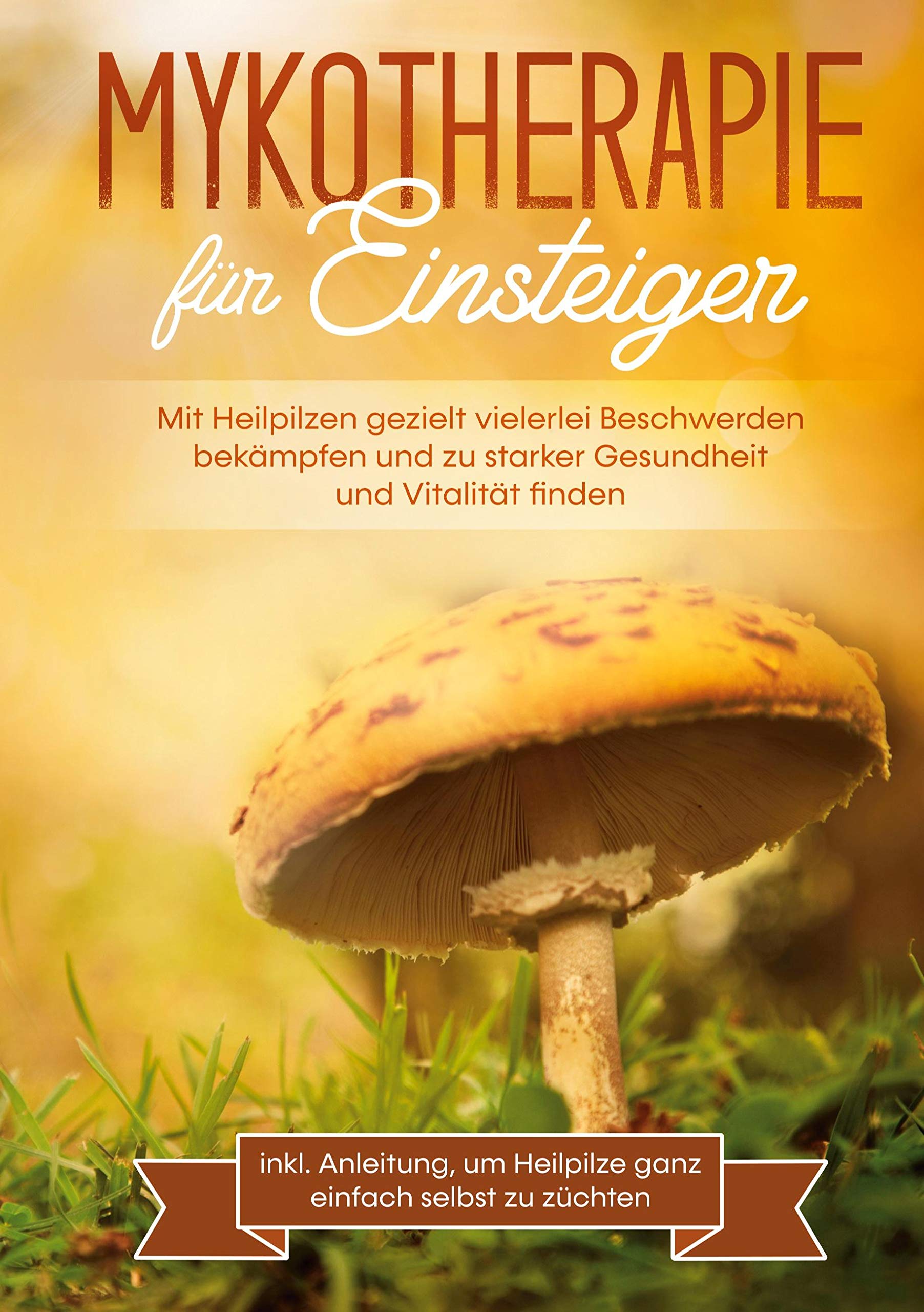 Mykotherapie für Einsteiger: Mit Heilpilzen gezielt vielerlei Beschwerden bekämpfen und zu starker Gesundheit und Vitalität finden - inkl. Anleitung, um Heilpilze ganz einfach selbst zu züchten Health, Nutrition & Fitness