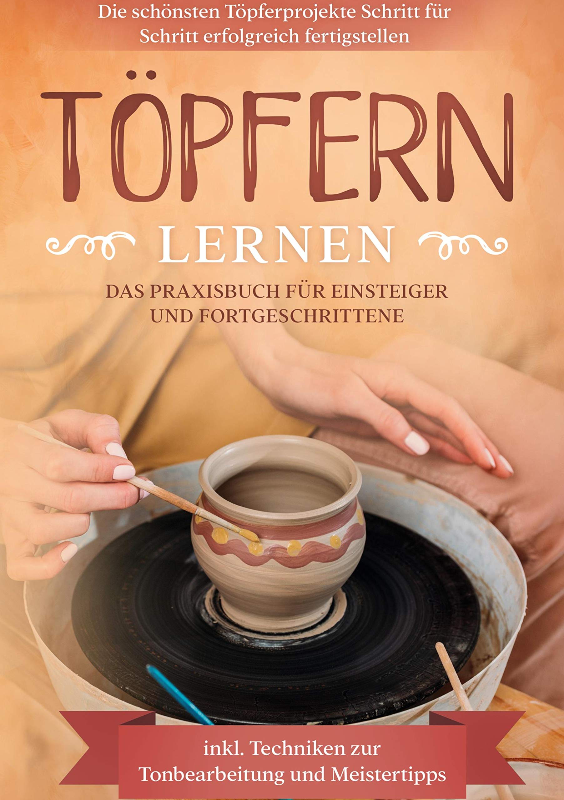 Töpfern lernen: Das Praxisbuch für Einsteiger und Fortgeschrittene | Die schönsten Töpferprojekte Schritt für Schritt erfolgreich fertigstellen - inkl. Techniken zur Tonbearbeitung und Meistertipps Hobbies & Crafts