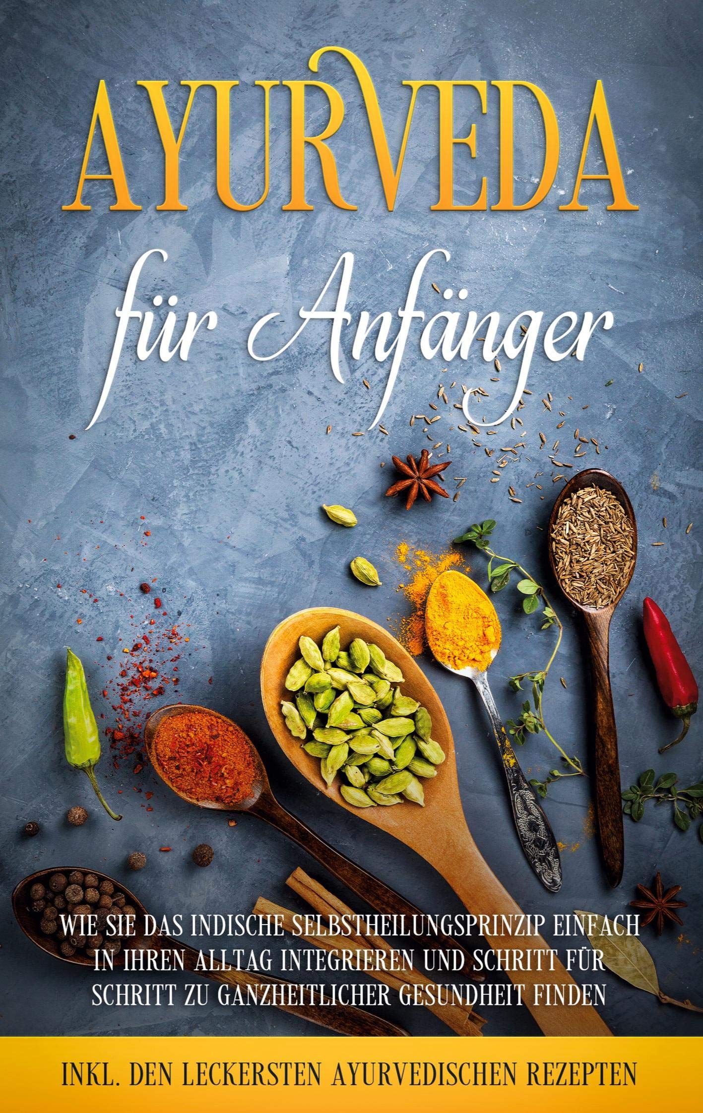 Ayurveda für Anfänger: Wie Sie das indische Selbstheilungsprinzip einfach in Ihren Alltag integrieren und Schritt für Schritt zu ganzheitlicher Gesundheit finden - inkl. den leckersten ayurvedischen Rezepten Health, Nutrition & Fitness