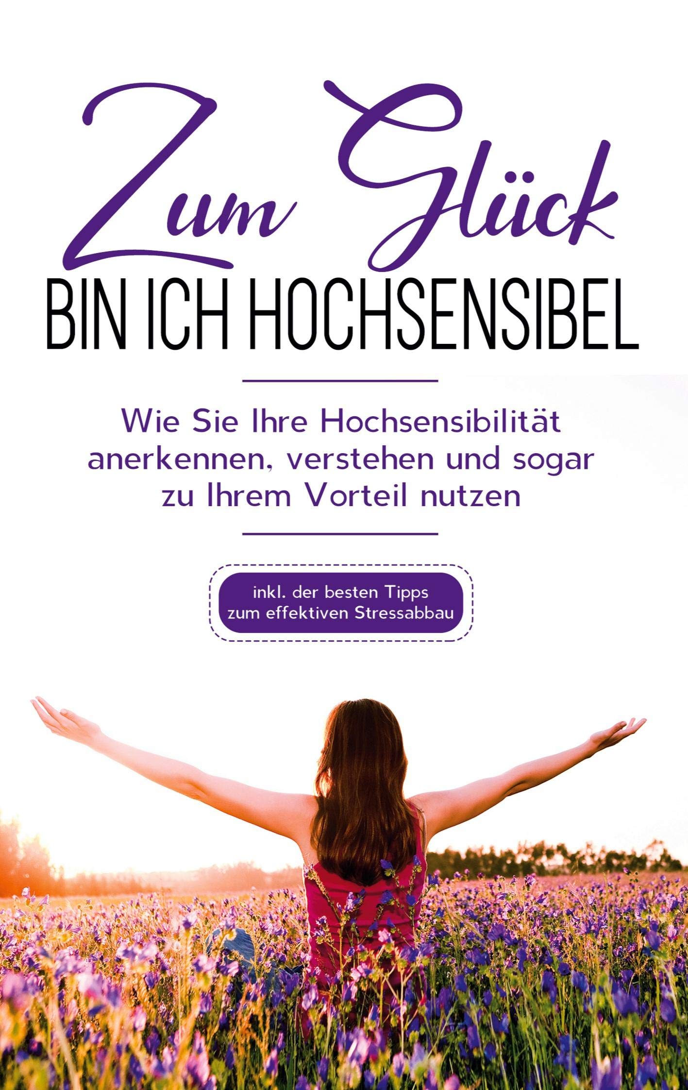 Zum Glück bin ich hochsensibel: Wie Sie Ihre Hochsensibilität anerkennen, verstehen und sogar zu Ihrem Vorteil nutzen - inkl. der besten Tipps zum effektiven Stressabbau Business, Finance & Career