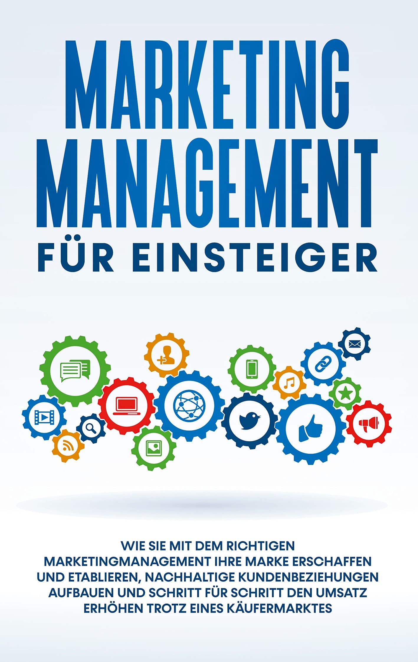 Marketing Management für Einsteiger: Wie Sie mit dem richtigen Marketingmanagement Ihre Marke erschaffen und etablieren, nachhaltige Kundenbeziehungen aufbauen und Schritt für Schritt den Umsatz erhöhen trotz eines Käufermarktes Law