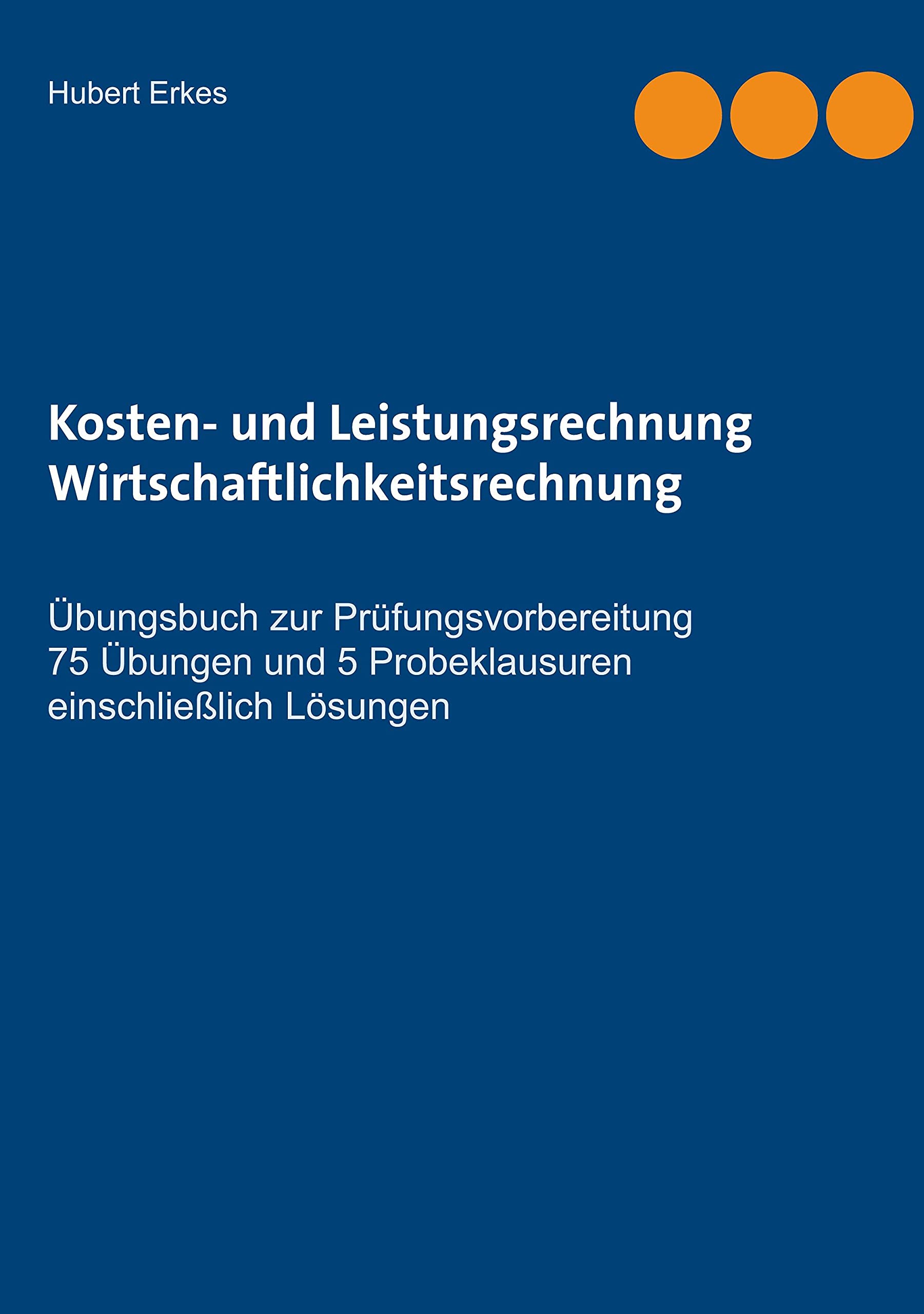 Kosten- und Leistungsrechnung Wirtschaftlichkeitsrechnung: Übungsbuch zur Prüfungsvorbereitung 75 Übungen und 5 Probeklausuren einschließlich Lösungen Law