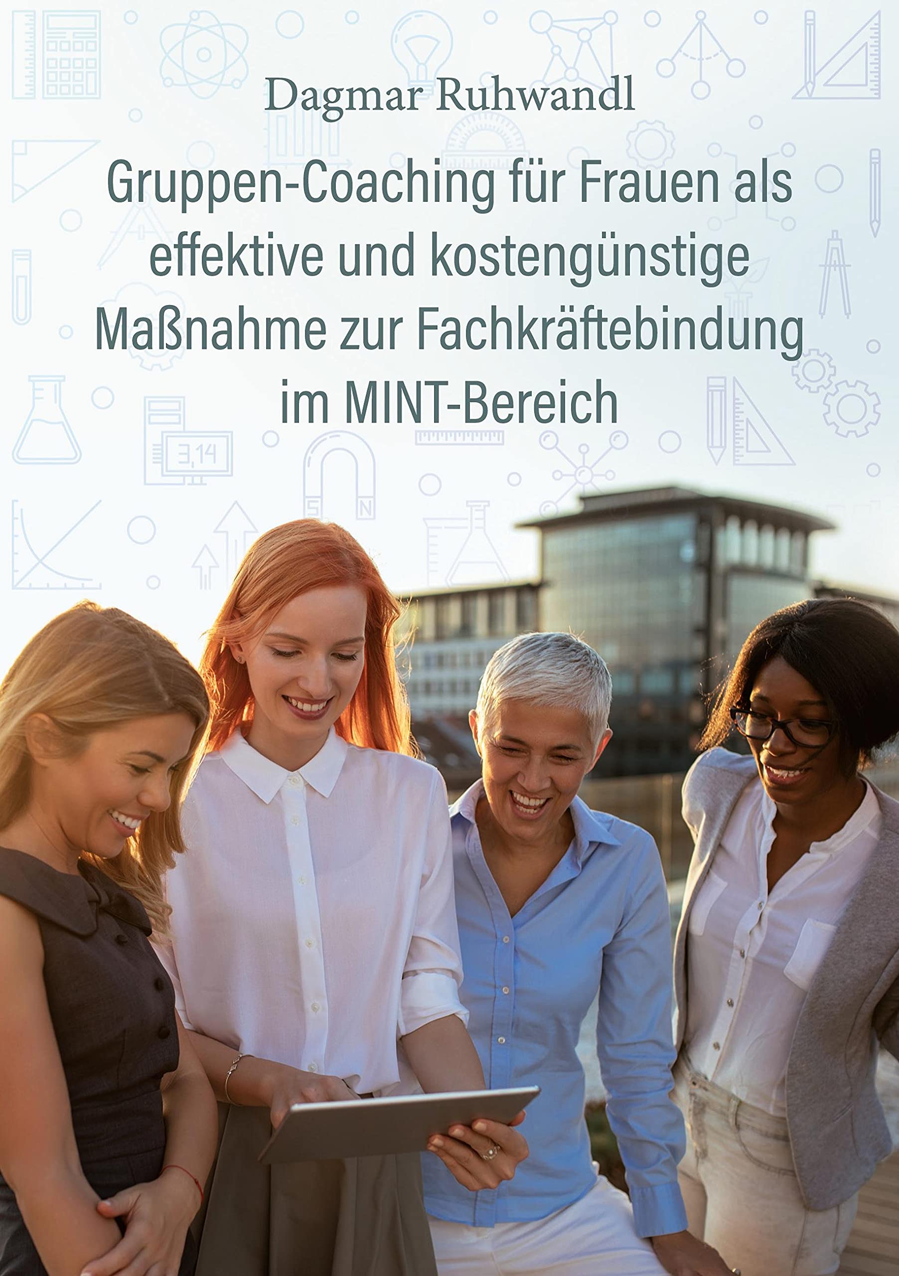 Gruppen-Coaching für Frauen als effektive und kostengünstige Maßnahme zur Fachkräftebindung im MINT-Bereich Business, Finance & Career