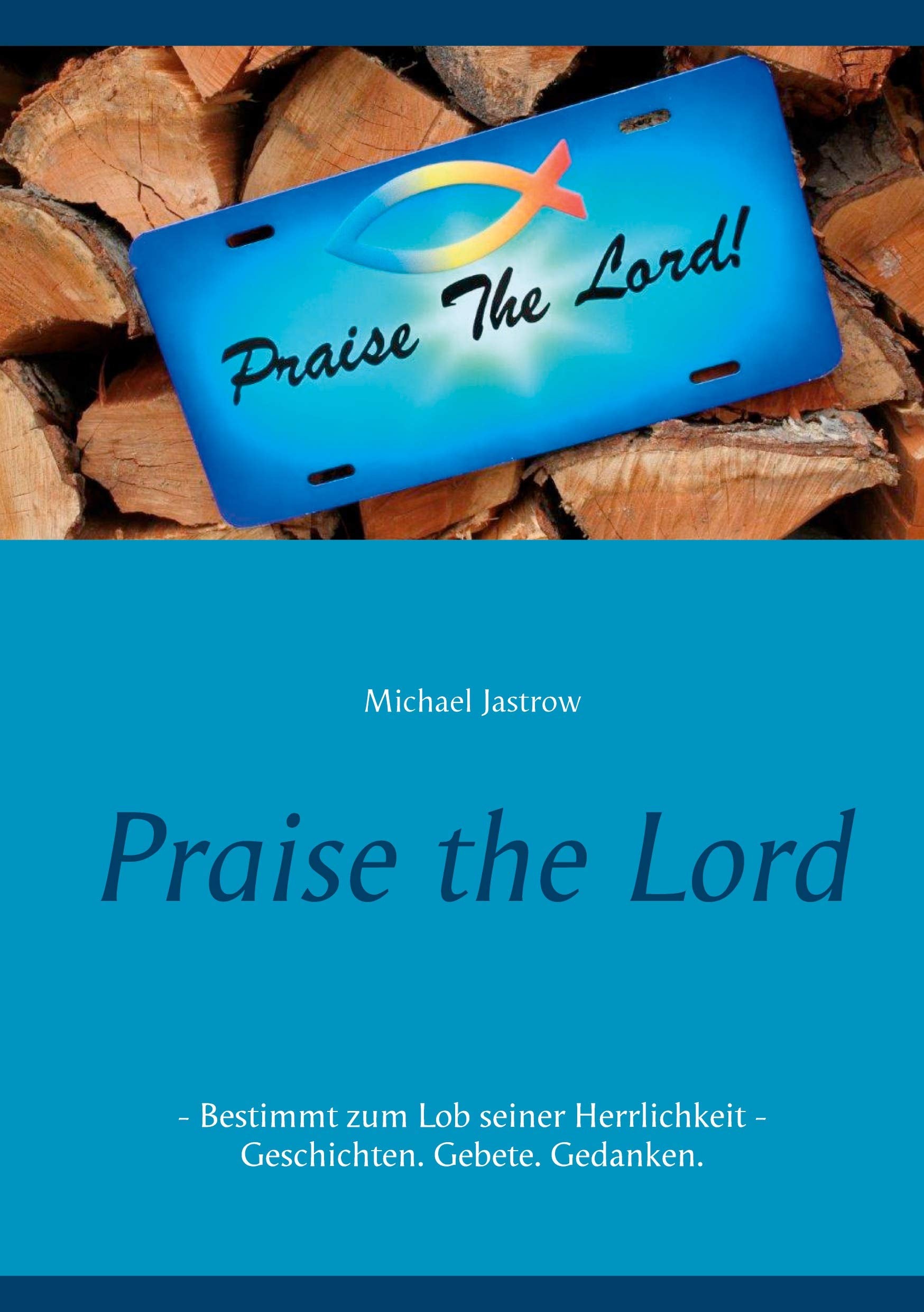 Praise the Lord: Bestimmt zum Lob seiner Herrlichkeit - Geschichten. Gebete. Gedanken. Religion & Esotericism