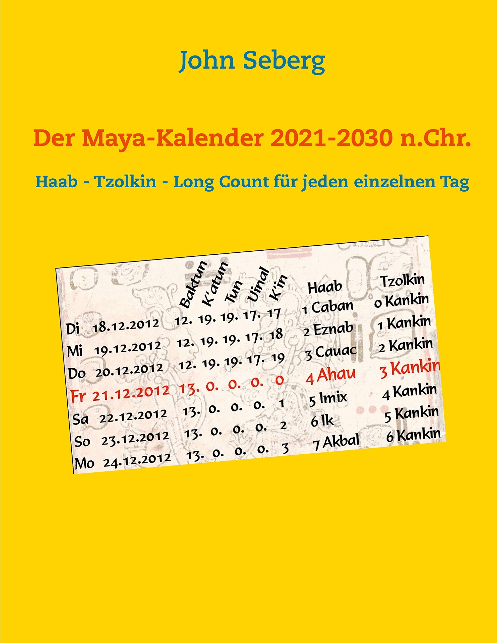 Der Maya-Kalender 2021-2030 n.Chr.: Haab - Tzolkin - Long Count für jeden einzelnen Tag Books