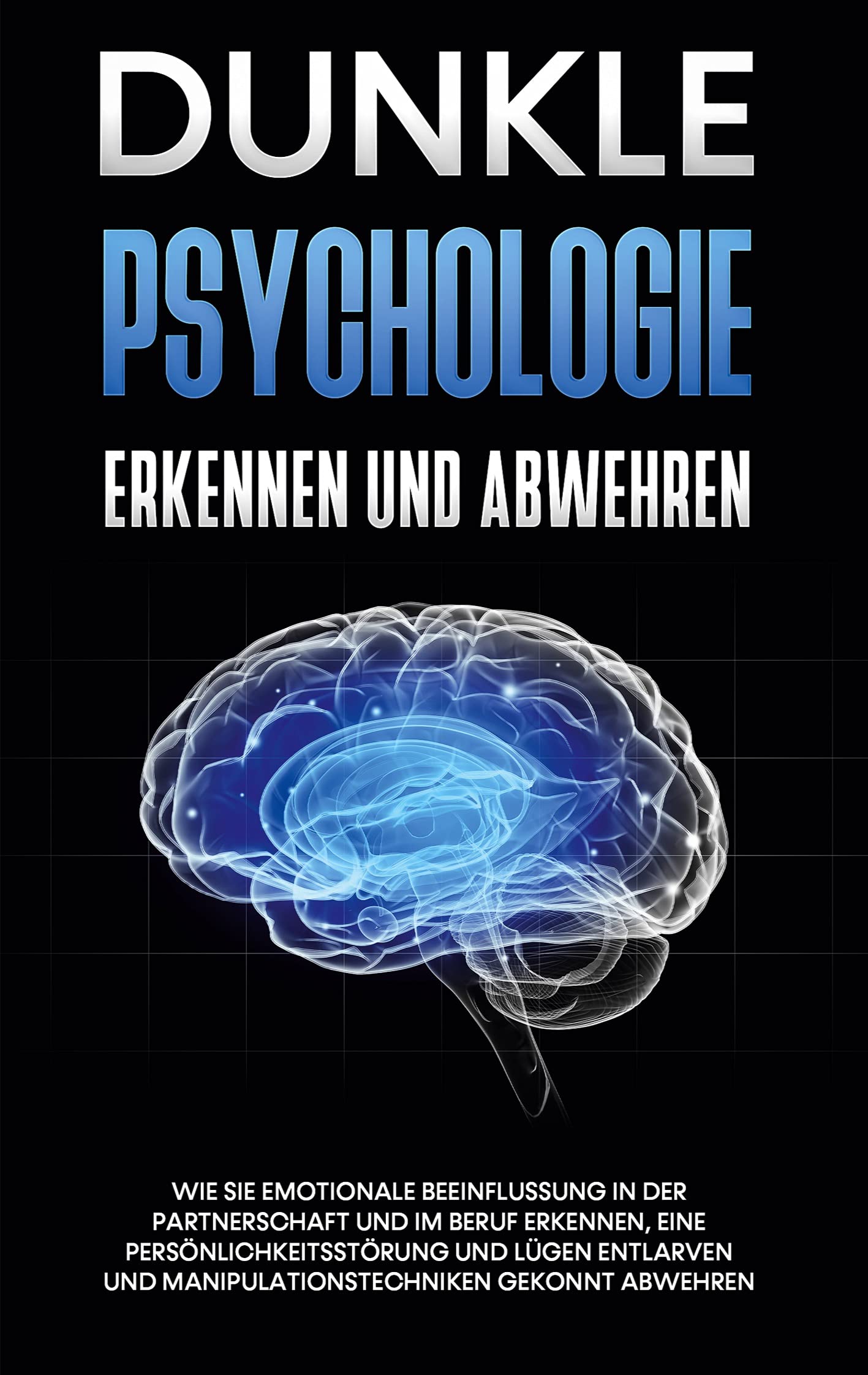 Dunkle Psychologie erkennen und abwehren: Wie Sie emotionale Beeinflussung in der Partnerschaft und im Beruf erkennen, eine Persönlichkeitsstörung und Lügen entlarven und Manipulationstechniken gekonnt abwehren Business, Finance & Career