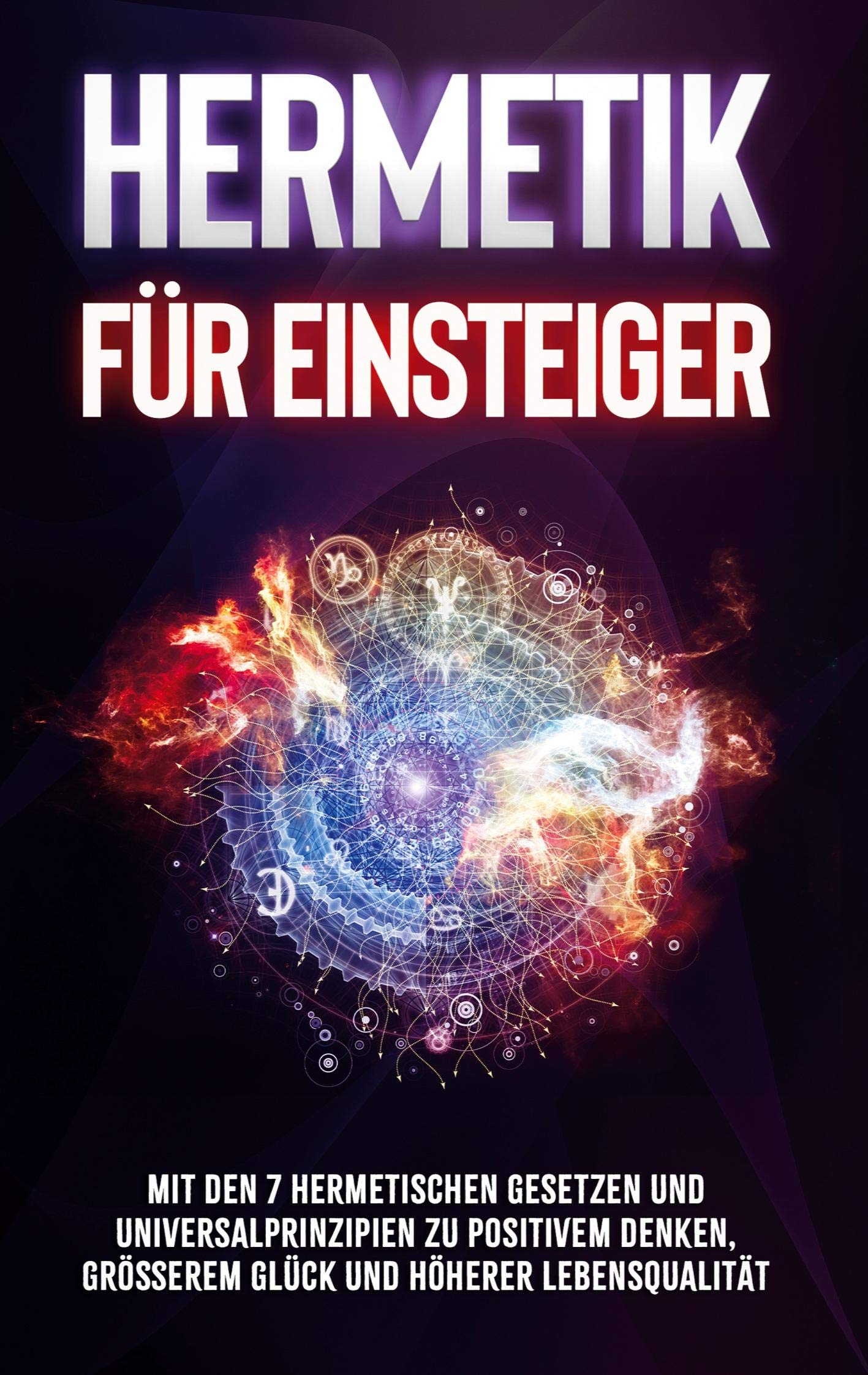 Hermetik für Einsteiger: Mit den 7 hermetischen Gesetzen und Universalprinzipien zu positivem Denken, größerem Glück und höherer Lebensqualität Religion & Esotericism