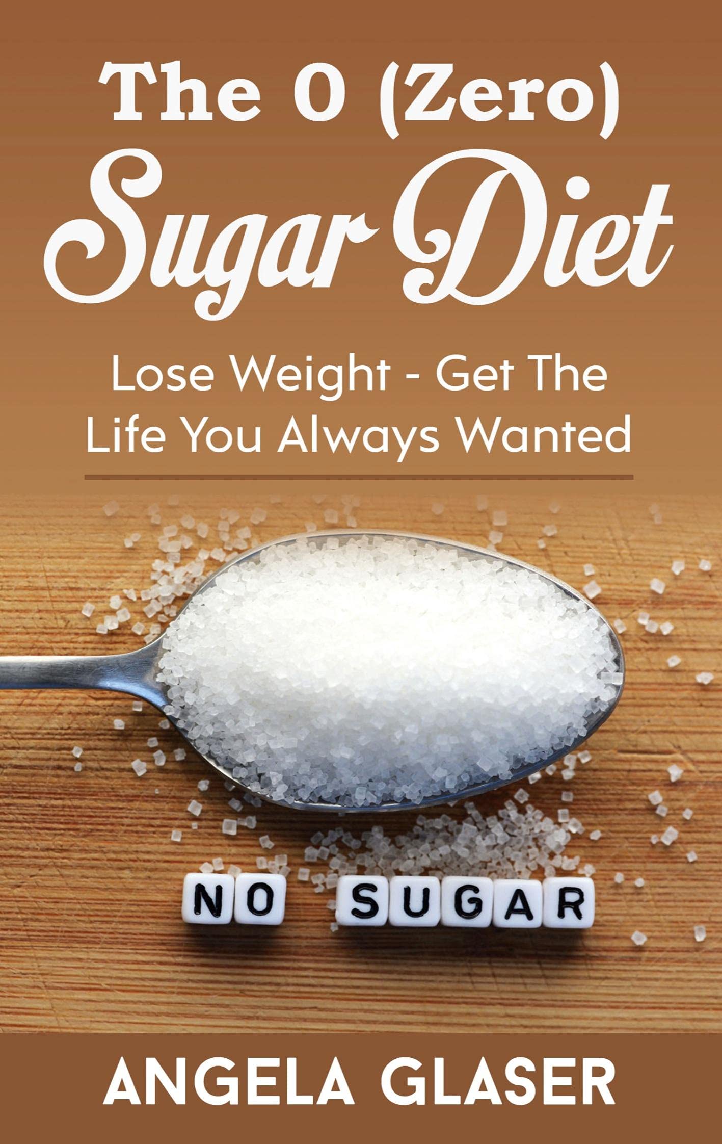 The 0 ( Zero) Sugar Diet: Lose Weight - Get The Life You Always Wanted book