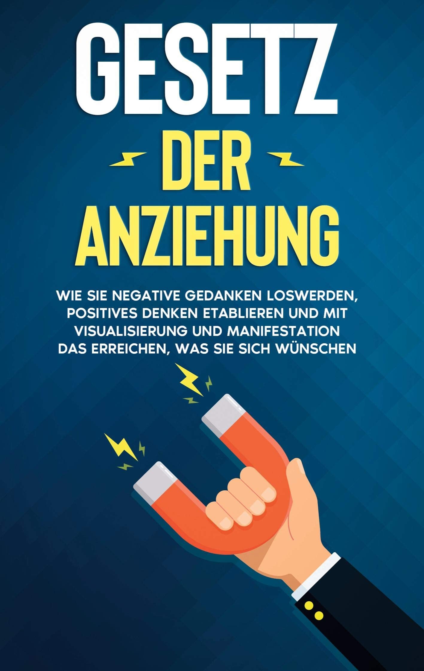 Gesetz der Anziehung: Wie Sie negative Gedanken loswerden, positives Denken etablieren und mit Visualisierung und Manifestation das erreichen, was Sie sich wünschen Religion & Esotericism