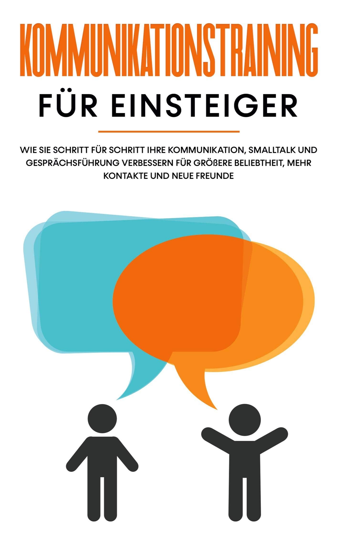 Kommunikationstraining für Einsteiger: Wie Sie Schritt für Schritt Ihre Kommunikation, Smalltalk und Gesprächsführung verbessern für größere Beliebtheit, mehr Kontakte und neue Freunde Business, Finance & Career