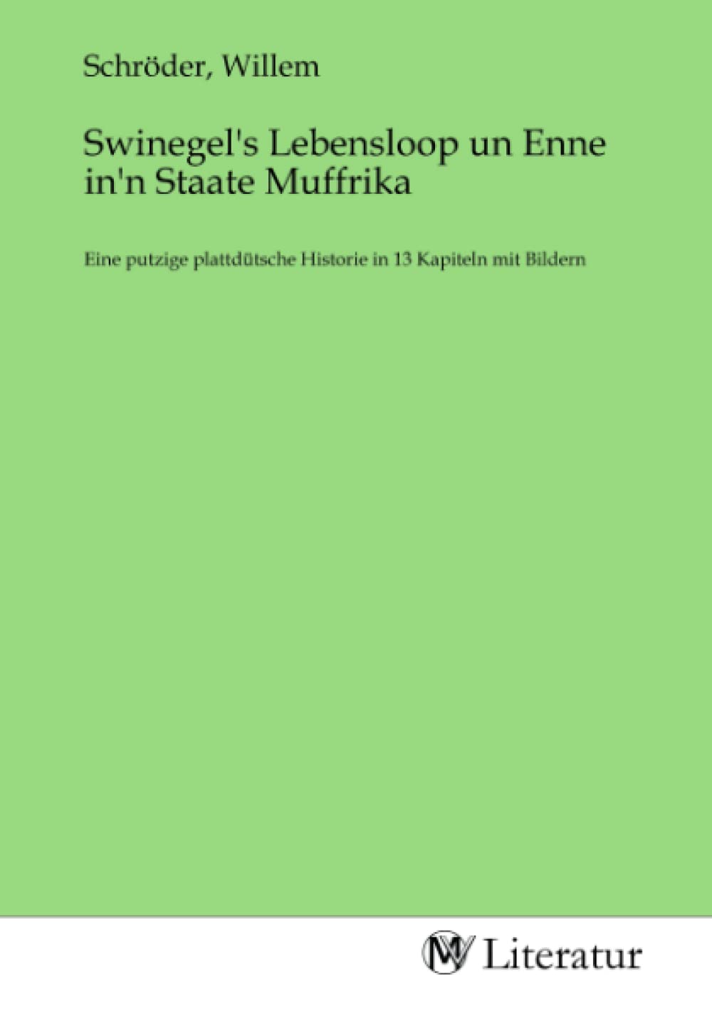Swinegel's Lebensloop un Enne in'n Staate Muffrika: Eine putzige plattdütsche Historie in 13 Kapiteln mit Bildern Fiction
