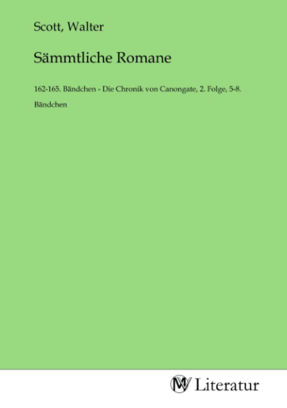 Sämmtliche Romane: 162-165. Bändchen - Die Chronik von Canongate, 2. Folge, 5-8. Bändchen: 162-165. Bändchen - Die Chronik von Canongate, 2. Folge, 5-8. Bändchen.DE Fiction