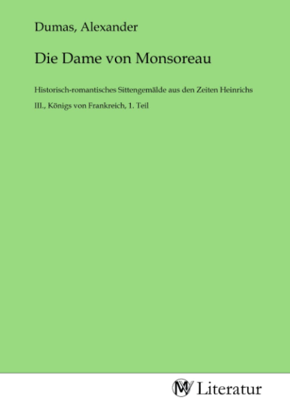 Die Dame von Monsoreau: Historisch-romantisches Sittengemälde aus den Zeiten Heinrichs III., Königs von Frankreich, 1. Teil: Historisch-romantisches ... III., Königs von Frankreich, 1. Teil.DE Fiction Books