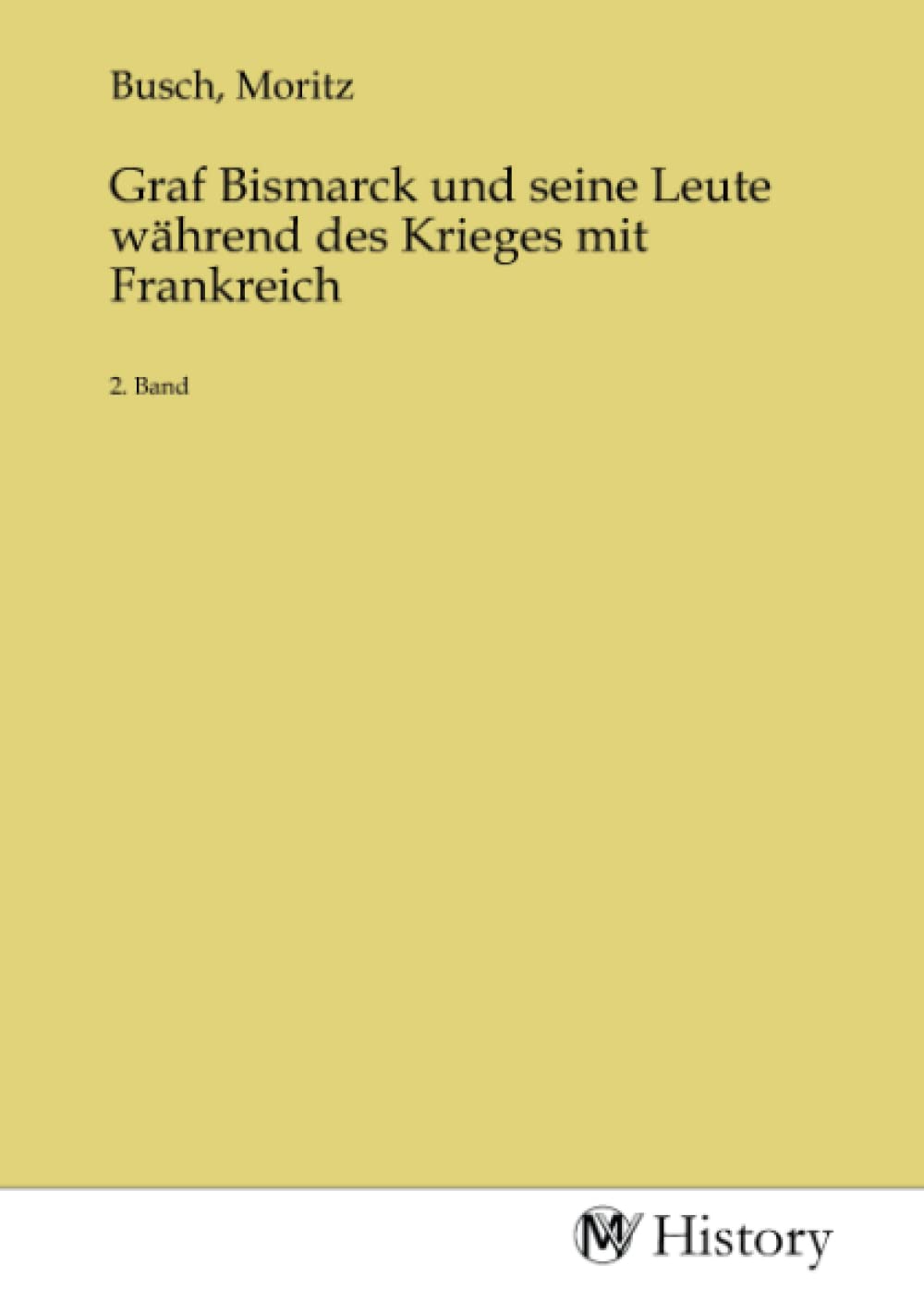 Graf Bismarck und seine Leute während des Krieges mit Frankreich: 2. Band Politics & History