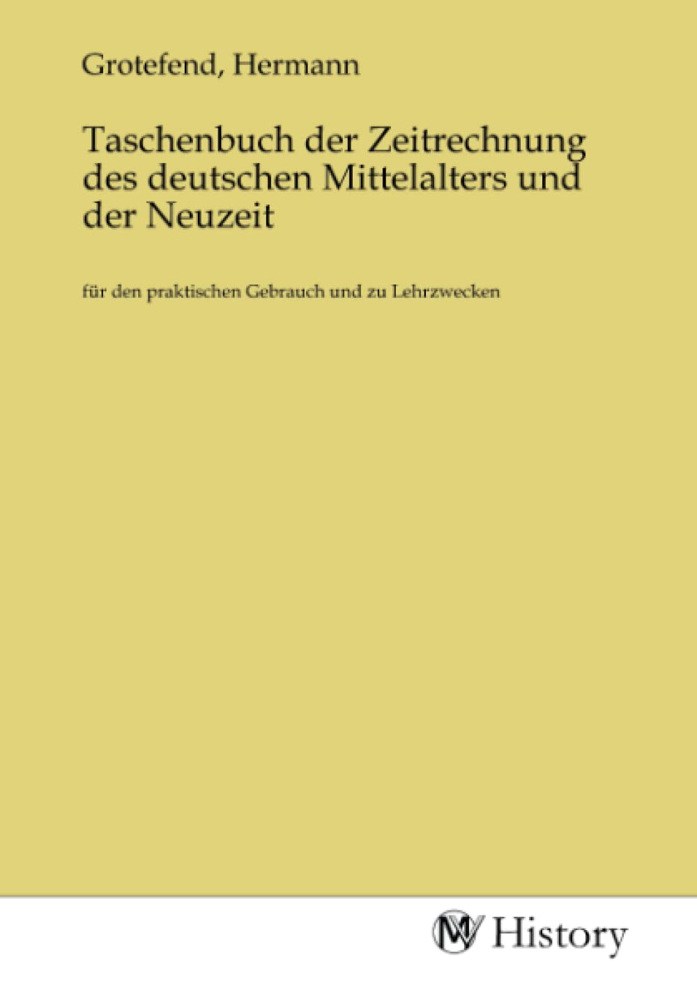Taschenbuch der Zeitrechnung des deutschen Mittelalters und der Neuzeit: für den praktischen Gebrauch und zu Lehrzwecken Politics & History