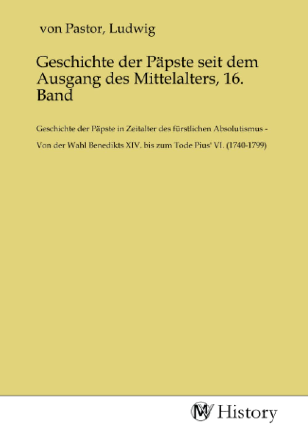Geschichte der Päpste seit dem Ausgang des Mittelalters, 16. Band: Geschichte der Päpste in Zeitalter des fürstlichen Absolutismus - Von der Wahl Benedikts XIV. bis zum Tode Pius' VI. (1740-1799) Politics & History