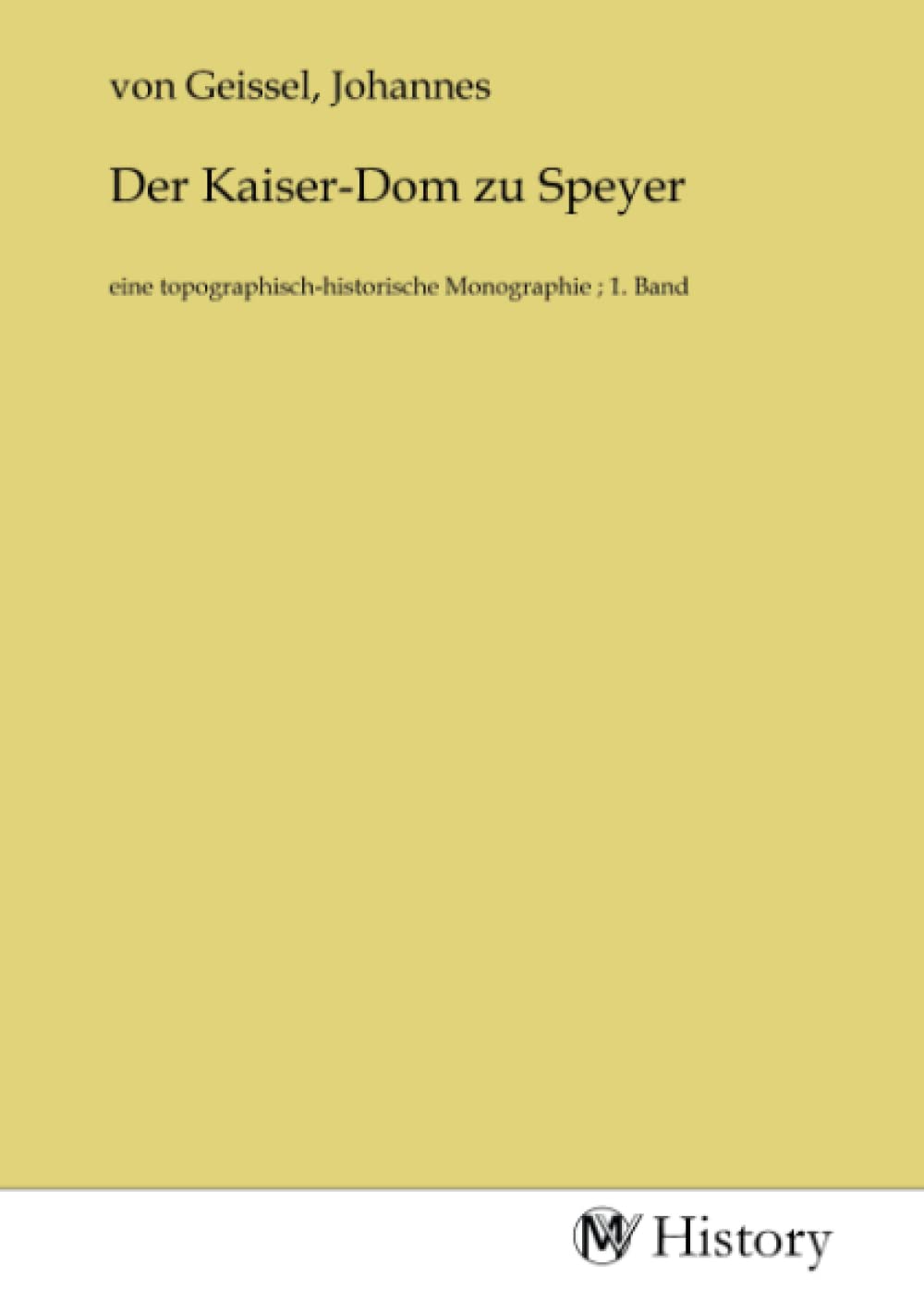 Der Kaiser-Dom zu Speyer: eine topographisch-historische Monographie ; 1. Band Politics & History
