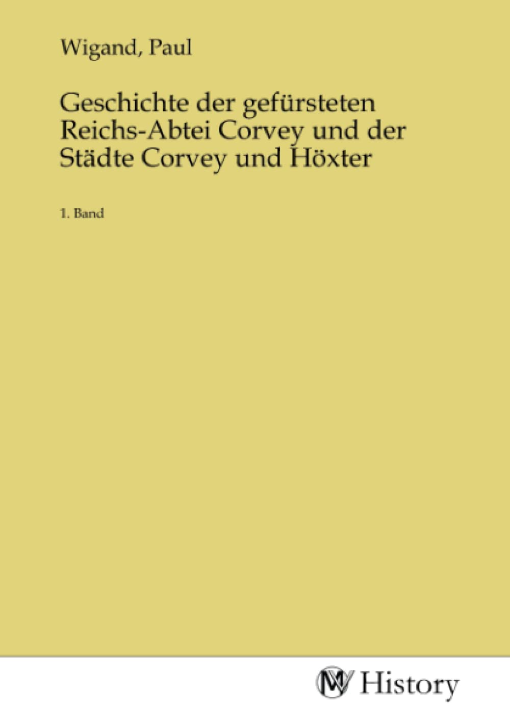 Geschichte der gefürsteten Reichs-Abtei Corvey und der Städte Corvey und Höxter: 1. Band Politics & History