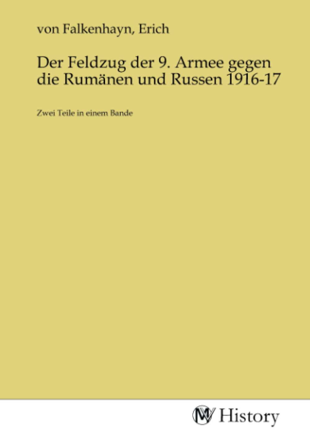 Der Feldzug der 9. Armee gegen die Rumänen und Russen 1916-17: Zwei Teile in einem Bande: Zwei Teile in einem Bande.DE Politics & History