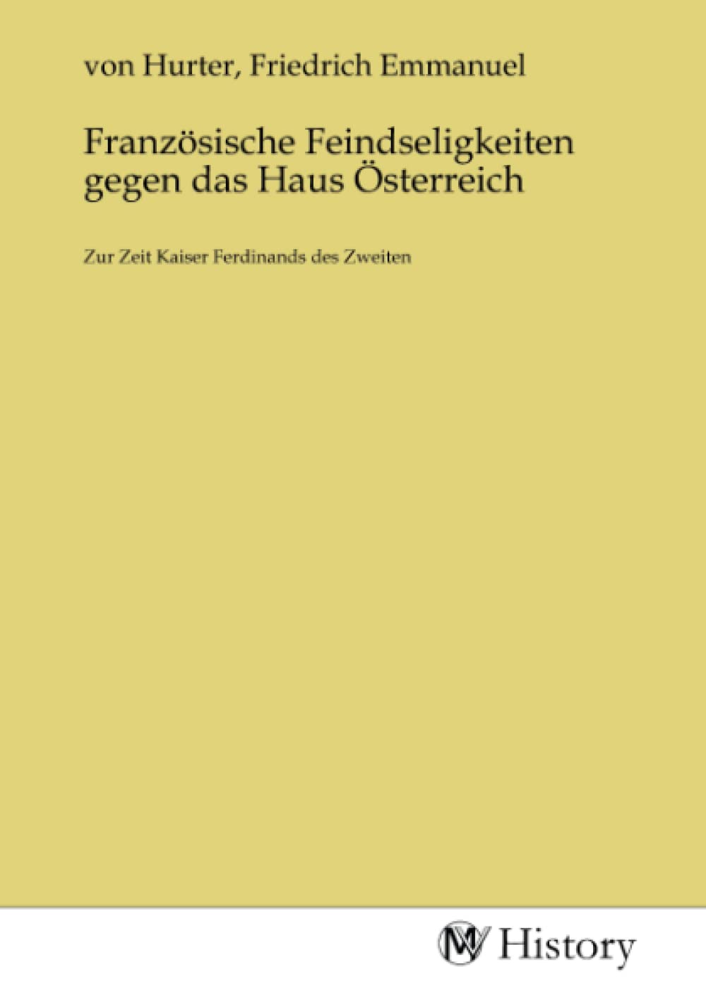 Französische Feindseligkeiten gegen das Haus Österreich: Zur Zeit Kaiser Ferdinands des Zweiten: Zur Zeit Kaiser Ferdinands des Zweiten.DE Politics & History