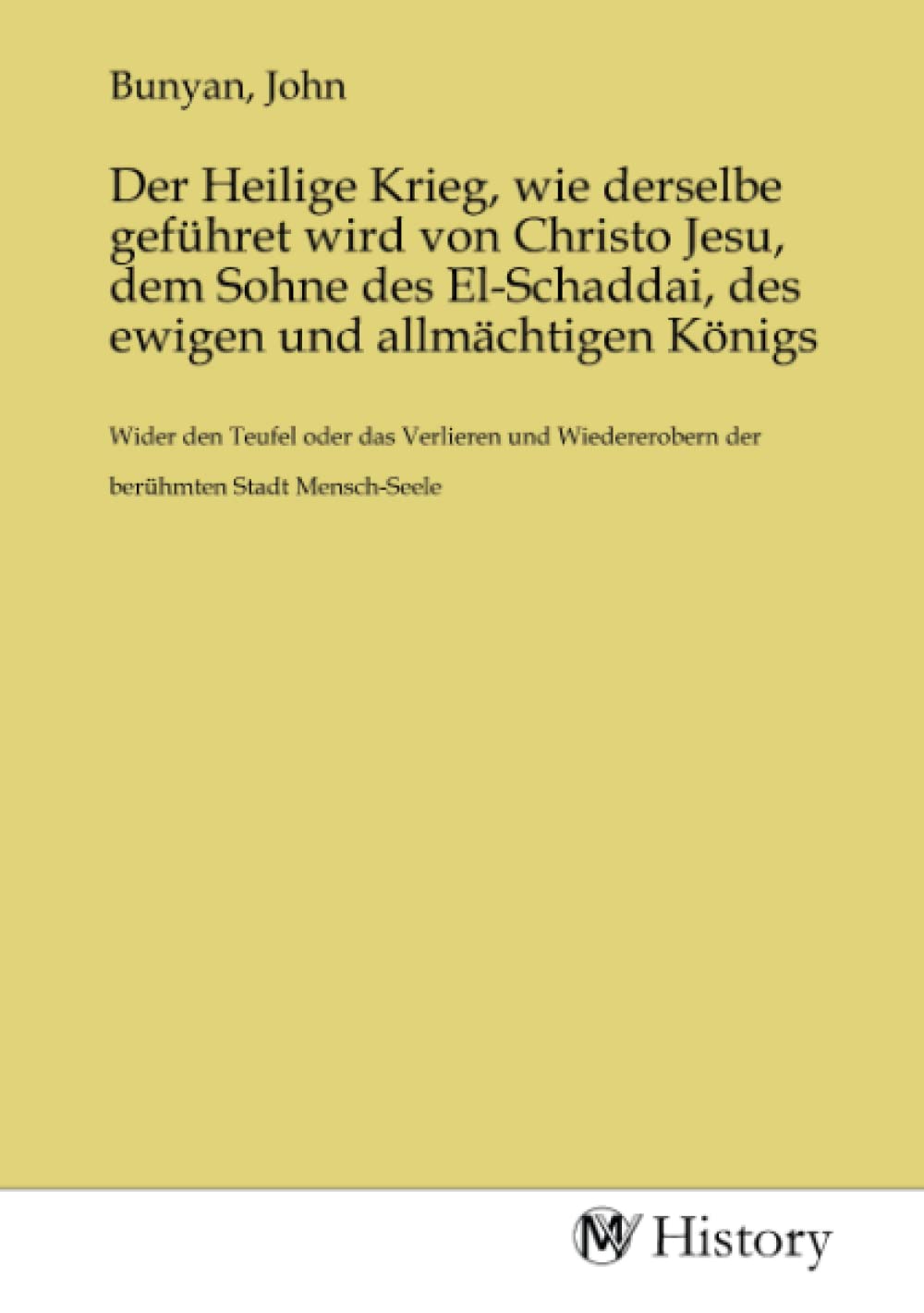 Der Heilige Krieg, wie derselbe geführet wird von Christo Jesu, dem Sohne des El-Schaddai, des ewigen und allmächtigen Königs: Wider den Teufel oder ... der berühmten Stadt Mensch-Seele.DE Politics & History