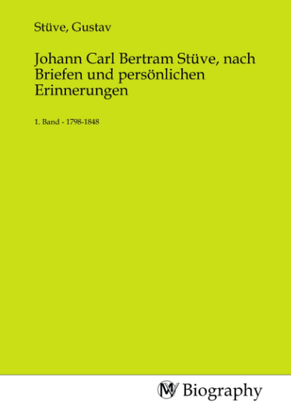Johann Carl Bertram Stüve, nach Briefen und persönlichen Erinnerungen: 1. Band - 1798-1848: 1. Band - 1798-1848.DE Memories