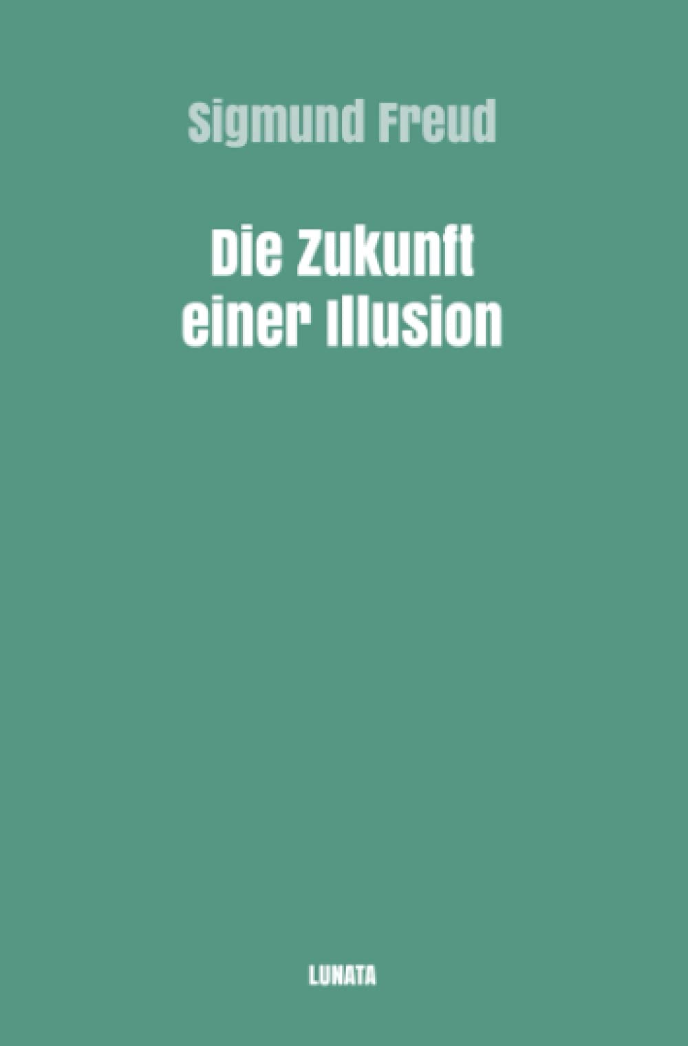 Die Zukunft einer Illusion (Sigmund Freud gesammelte Werke) Social Sciences