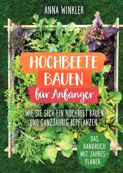 Hochbeete bauen für Anfänger: Wie Sie sich ein Hochbeet bauen und ganzjährig bepflanzen - Das Handbuch mit Jahresplaner Garden & Plants