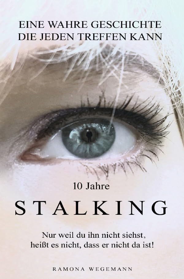 10 Jahre Stalking - Nur weil Du ihn nicht siehst, heißt es nicht, dass er nicht da ist!: Nur ein Augenblick verändert Dein Leben - es kann jeden treffen! Law