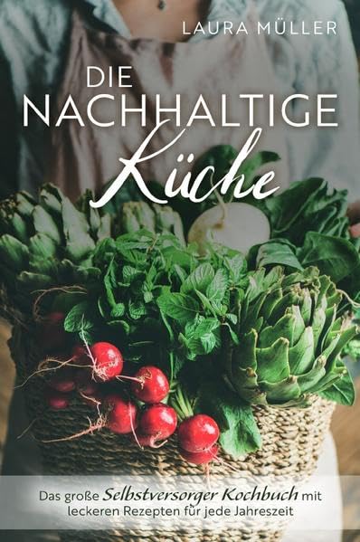 Die Nachhaltige Küche - Das große Selbstversorger Kochbuch mit leckeren Rezepten für jede Jahreszeit Leisure, Home & Garden