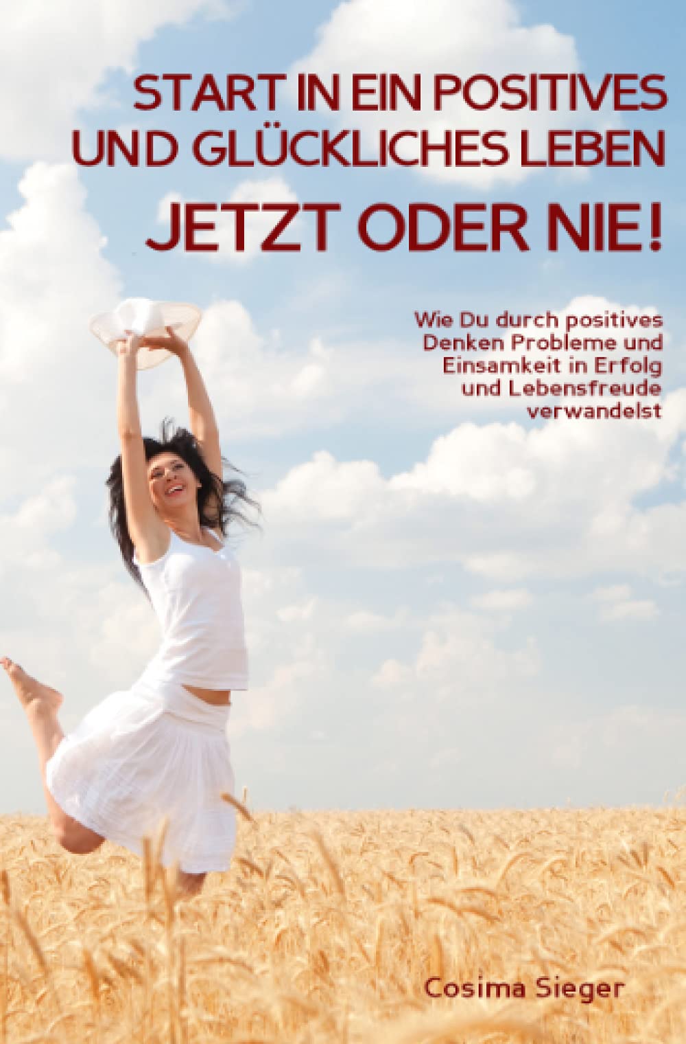 Start in ein positives und glückliches Leben - jetzt oder nie!: Wie Du durch positives Denken Probleme und Einsamkeit in Erfolg und Lebensfreude verwandelst Lifestyle