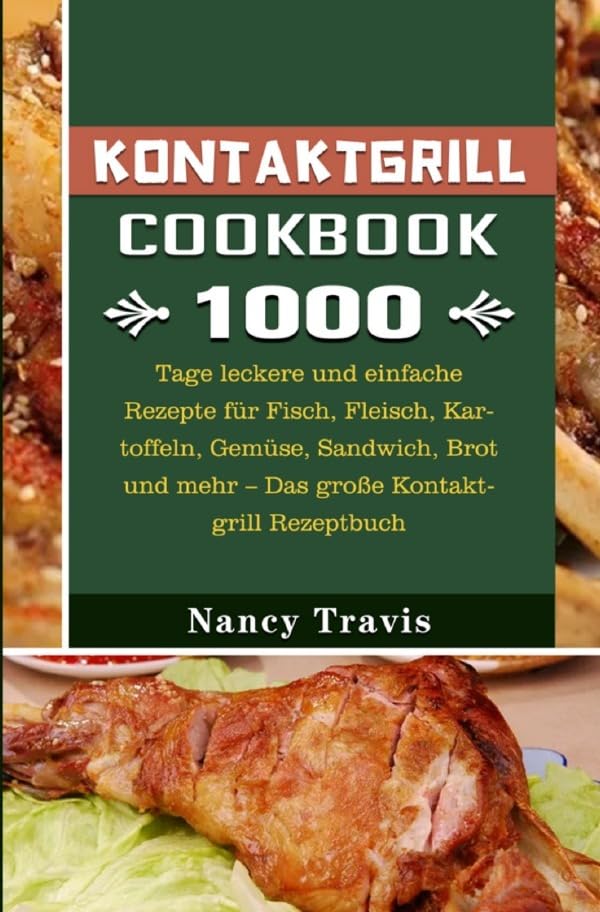 Kontaktgrill: 1000 Tage leckere und einfache Rezepte für Fisch, Fleisch, Kartoffeln, Gemüse, Sandwich, Brot und mehr – Das große Kontaktgrill Rezeptbuch Leisure, Home & Garden