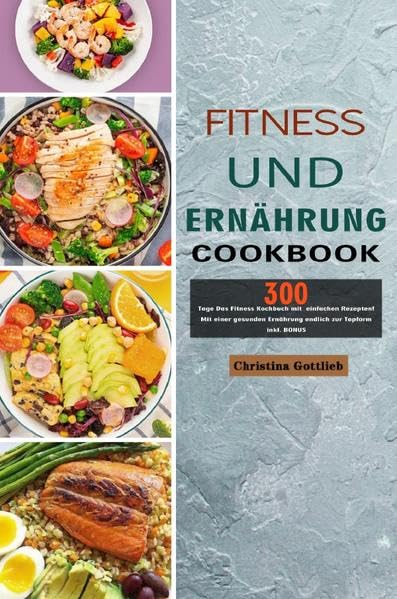 Fitness und Ernährung: 300 Tage Das Fitness Kochbuch mit einfachen Rezepten! Mit einer gesunden Ernährung endlich zur Topform inkl. BONUS Leisure, Home & Garden