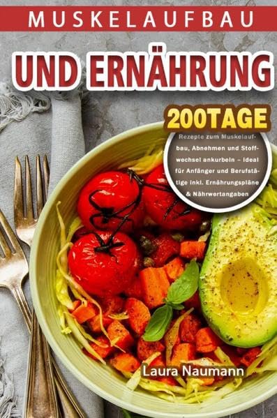 Muskelaufbau und Ernährung: 200 Tage Rezepte zum Muskelaufbau, Abnehmen und Stoffwechsel ankurbeln – ideal für Anfänger und Berufstätige inkl. Ernährungspläne & Nährwertangaben Leisure, Home & Garden