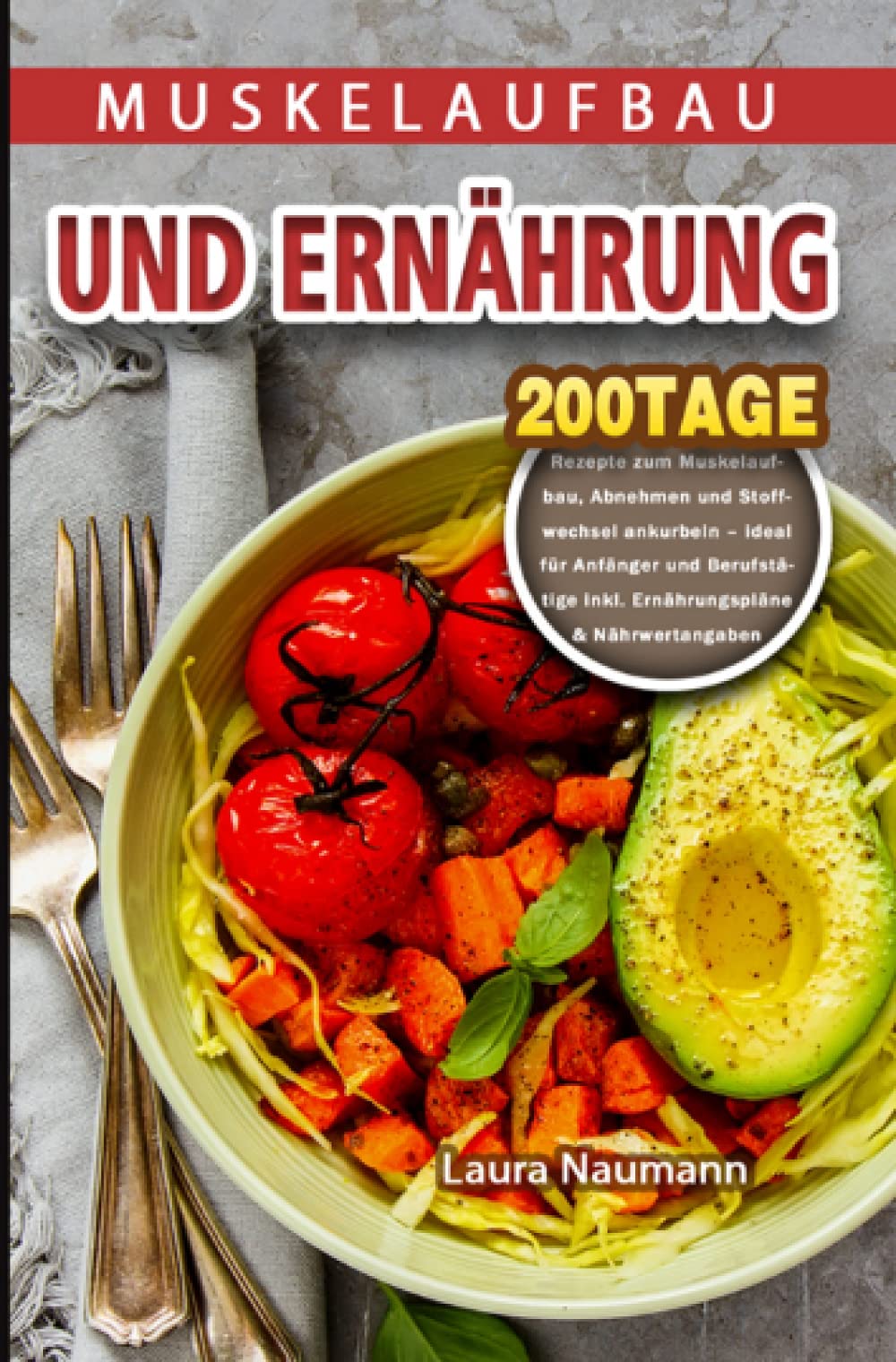 Muskelaufbau und Ernährung: 200 Tage Rezepte zum Muskelaufbau, Abnehmen und Stoffwechsel ankurbeln – ideal für Anfänger und Berufstätige inkl. ... inkl. Ernährungspläne & Nährwertangaben Leisure, Home & Garden