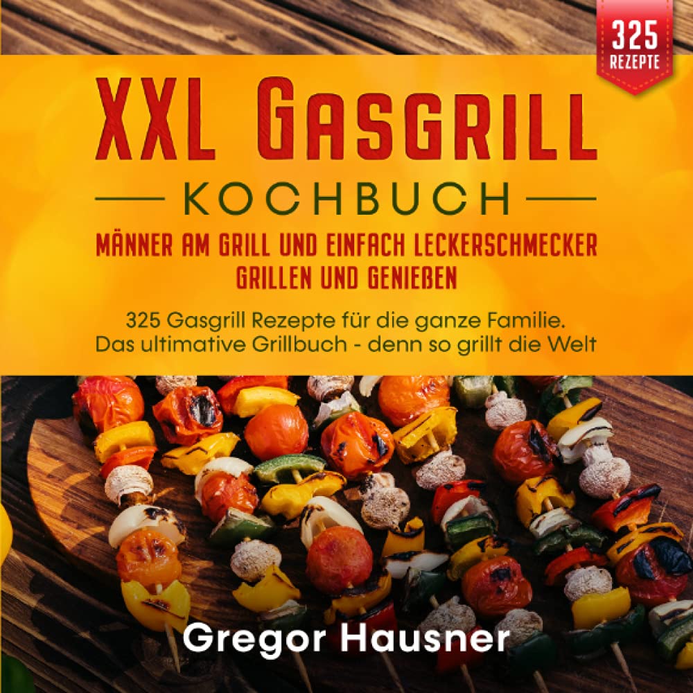 XXL Gasgrill Kochbuch – Männer am Grill und einfach Leckerschmecker grillen und genießen: 325 Gasgrill Rezepte für die ganze Familie. Das ultimative Grillbuch - denn so grillt die Welt Leisure, Home & Garden