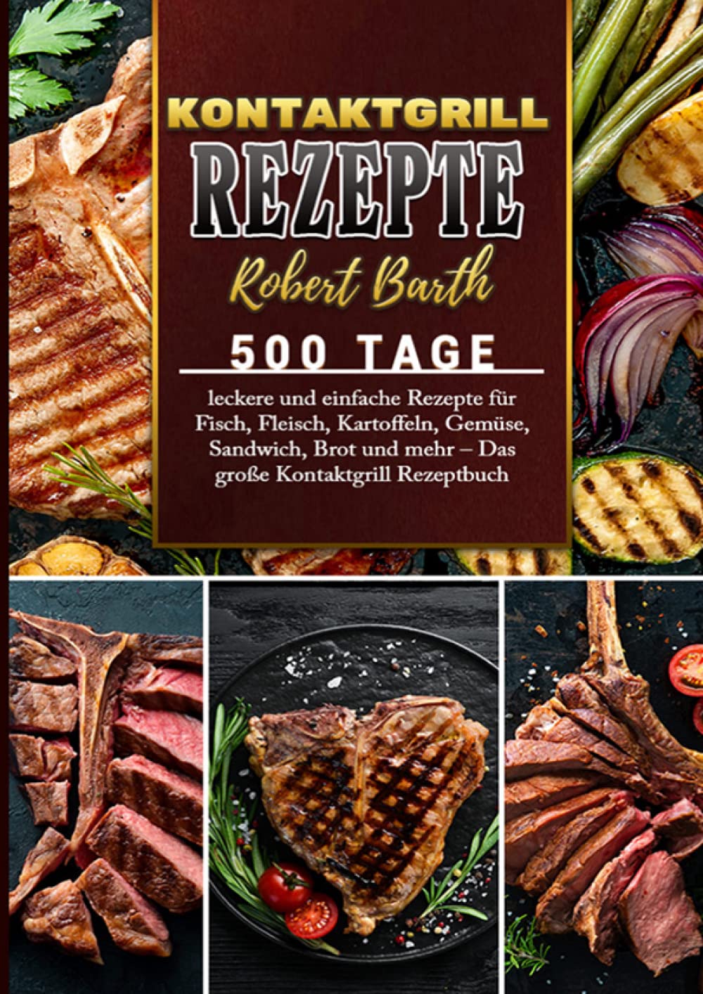 Kontaktgrill Rezeptbuch: 500 Tage leckere und einfache Rezepte für Fisch, Fleisch, Kartoffeln, Gemüse, Sandwich, Brot und mehr – Das große Kontaktgrill Rezeptbuch Leisure, Home & Garden