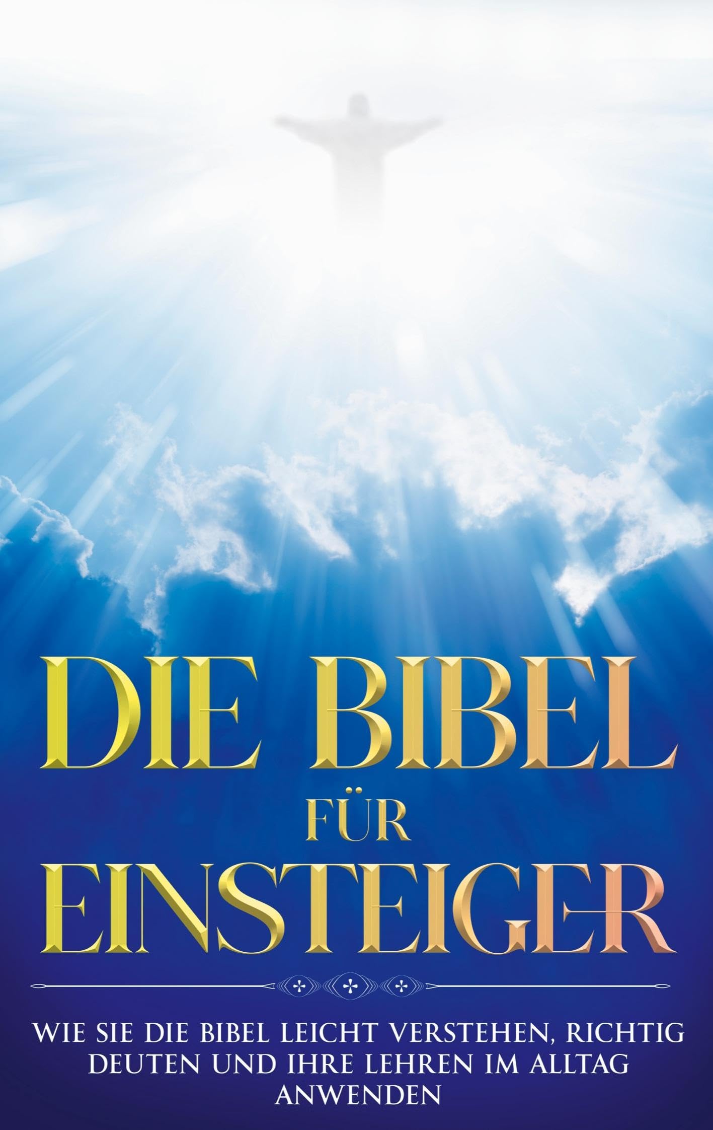Die Bibel für Einsteiger: Wie Sie die Bibel leicht verstehen, richtig deuten und ihre Lehren im Alltag anwenden Religion & Esotericism