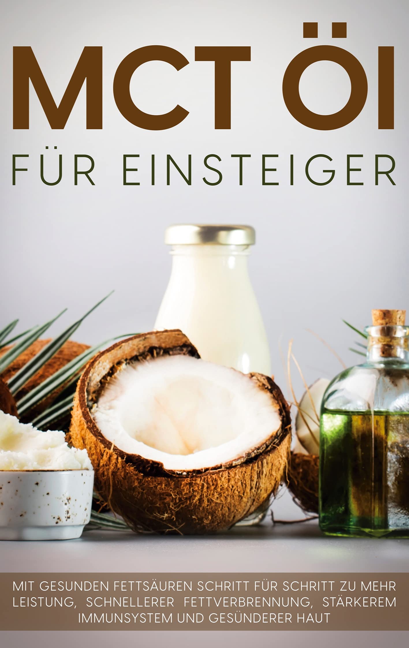 MCT Öl für Einsteiger - Das Praxisbuch: Mit gesunden Fettsäuren Schritt für Schritt zu mehr Leistung, schnellerer Fettverbrennung, stärkerem Immunsystem und gesünderer Haut Health, Nutrition & Fitness