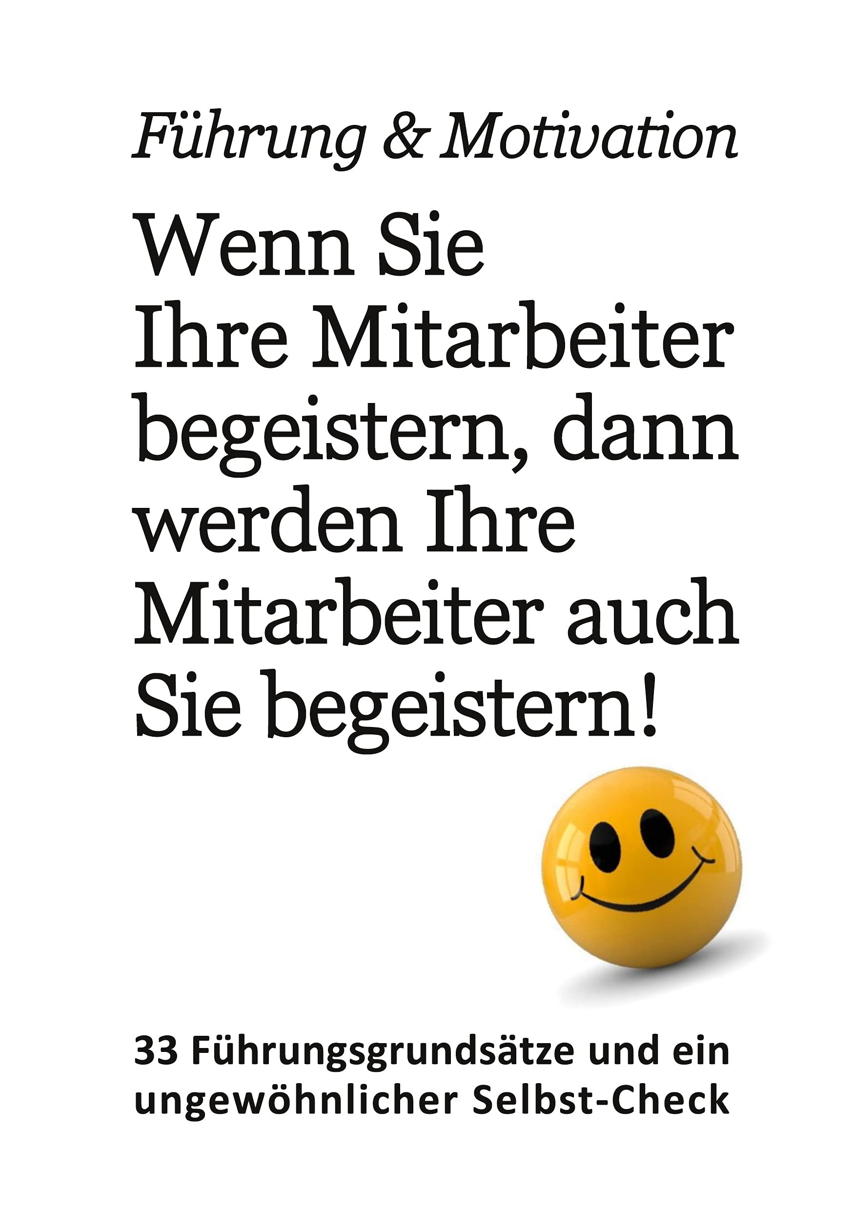 Führung & Motivation. Wenn Sie Ihre Mitarbeiter begeistern, dann werden Ihre Mitarbeiter auch Sie begeistern!: 33 Denkanstöße und ein ungewöhnlicher Selbst-Check. Ein Nudge-Konzept Business, Finance & Career