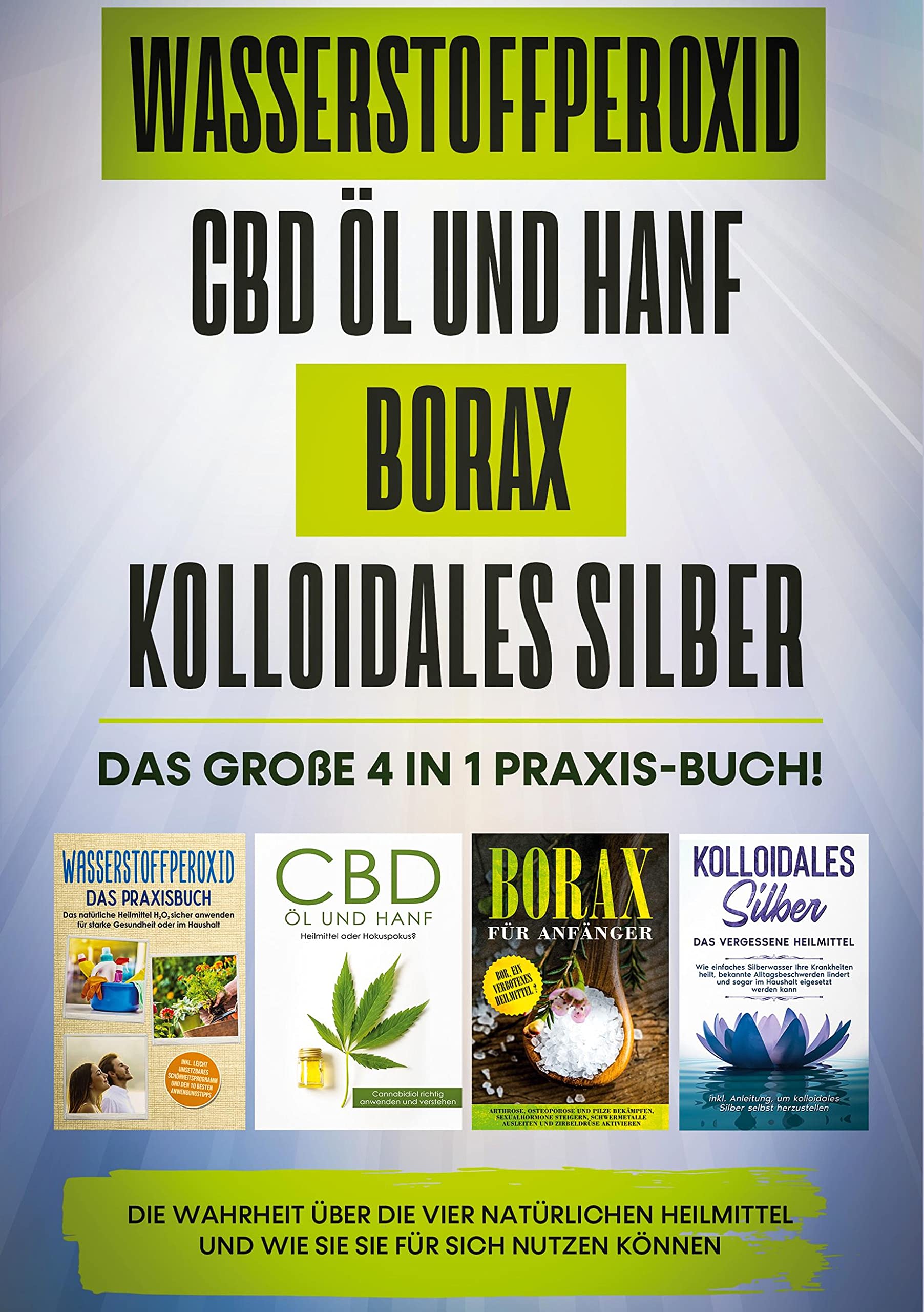 Wasserstoffperoxid | CBD Öl und Hanf | Borax | Kolloidales Silber: Das große 4 in 1 Praxis-Buch! Die Wahrheit über die 4 natürlichen Heilmittel und wie Sie sie für sich nutzen können Health, Nutrition & Fitness