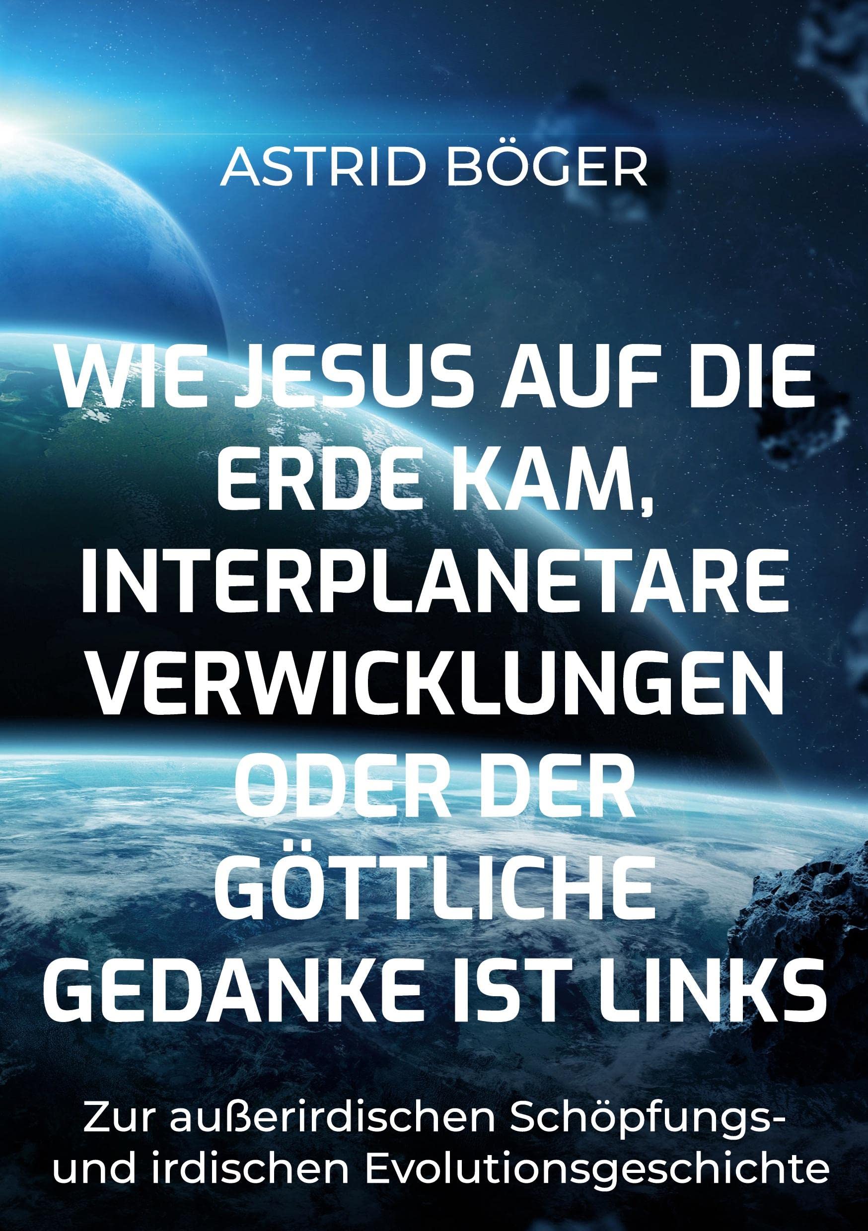 Wie Jesus auf die Erde kam, interplanetare Verwicklungen oder der göttliche Gedanke ist links: Gedanken zur außerirdischen Schöpfungs- und irdische Evolutionsgeschichte Books