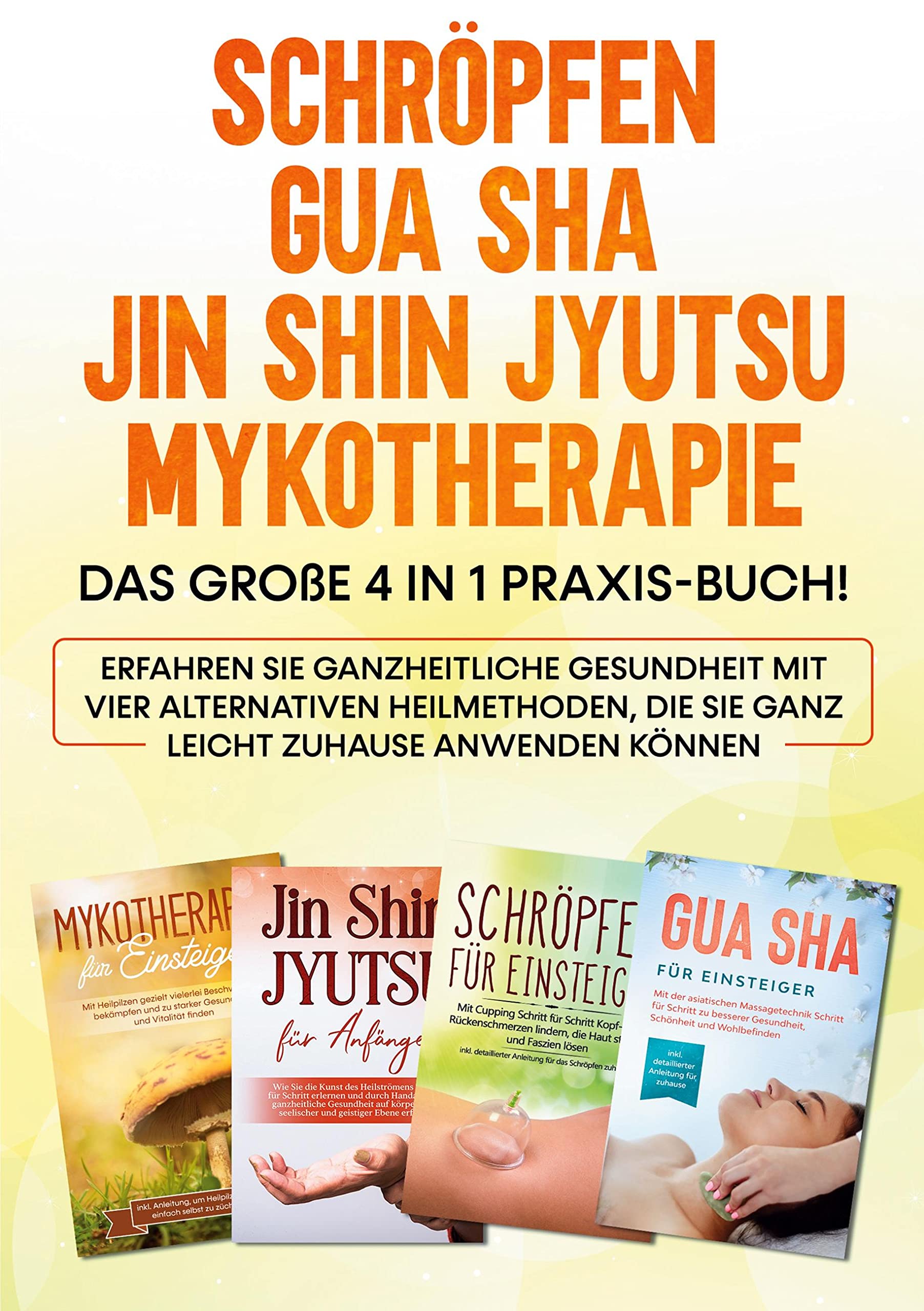 Schröpfen | Gua Sha | Jin Shin Jyutsu | Mykotherapie: Das große 4 in 1 Praxis-Buch! Erfahren Sie ganzheitliche Gesundheit mit vier alternativen ... die Sie ganz leicht zuhause anwenden können Health, Nutrition & Fitness
