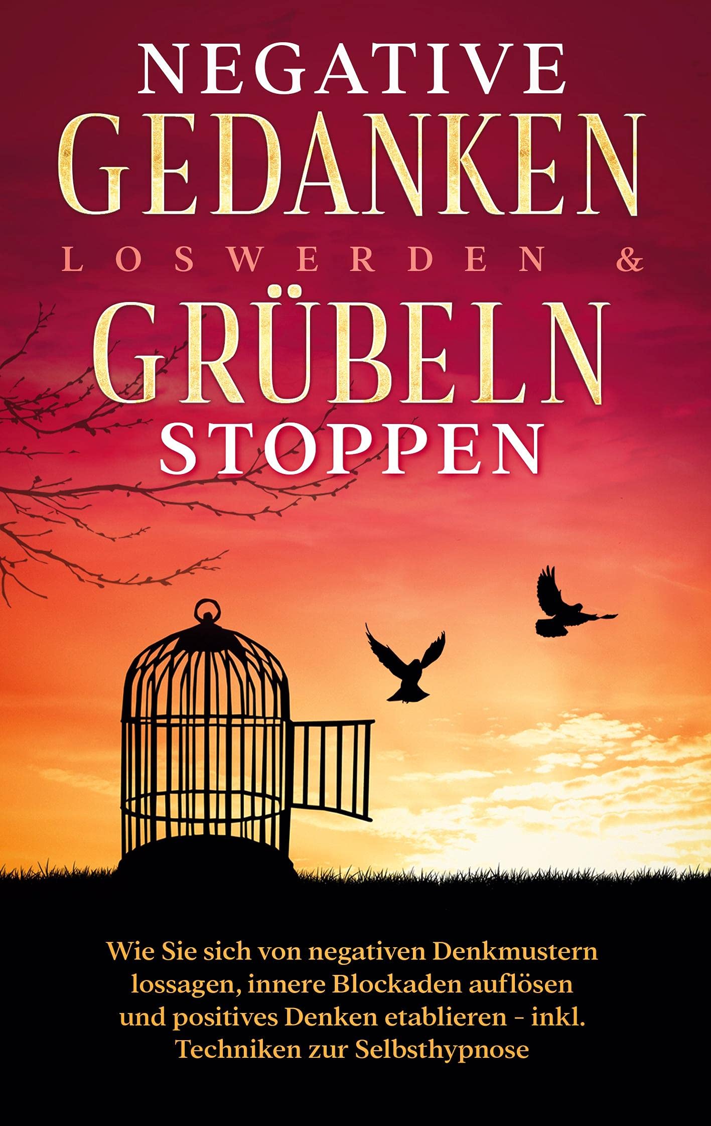 Negative Gedanken loswerden & Grübeln stoppen: Wie Sie sich von negativen Denkmustern lossagen, innere Blockaden auflösen und positives Denken etablieren - inkl. Techniken zur Selbsthypnose Religion & Esotericism