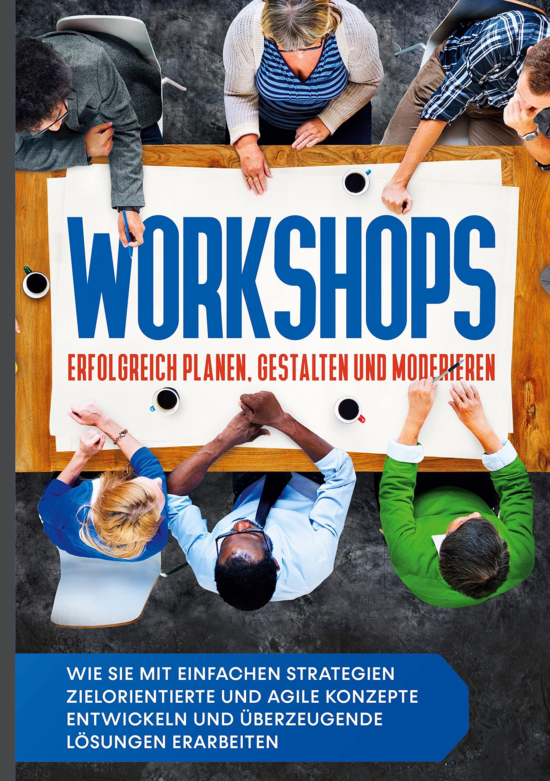 Workshops erfolgreich planen, gestalten und moderieren: Wie Sie mit einfachen Strategien zielorientierte und agile Konzepte entwickeln und überzeugende Lösungen erarbeiten Business, Finance & Career
