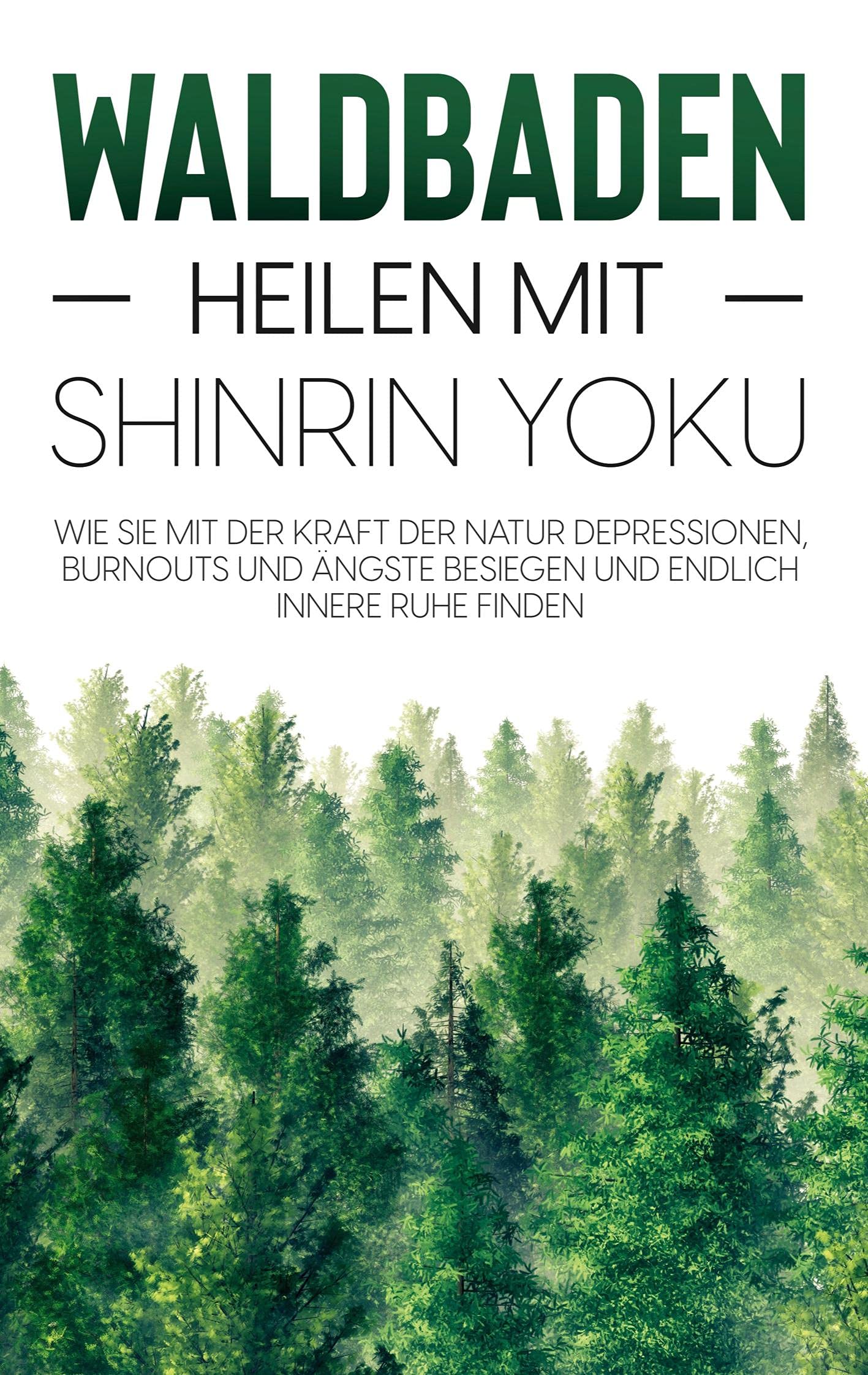 Waldbaden - Heilen mit Shinrin Yoku: Wie Sie mit der Kraft der Natur Depressionen, Burnouts und Ängste besiegen und endlich innere Ruhe finden book
