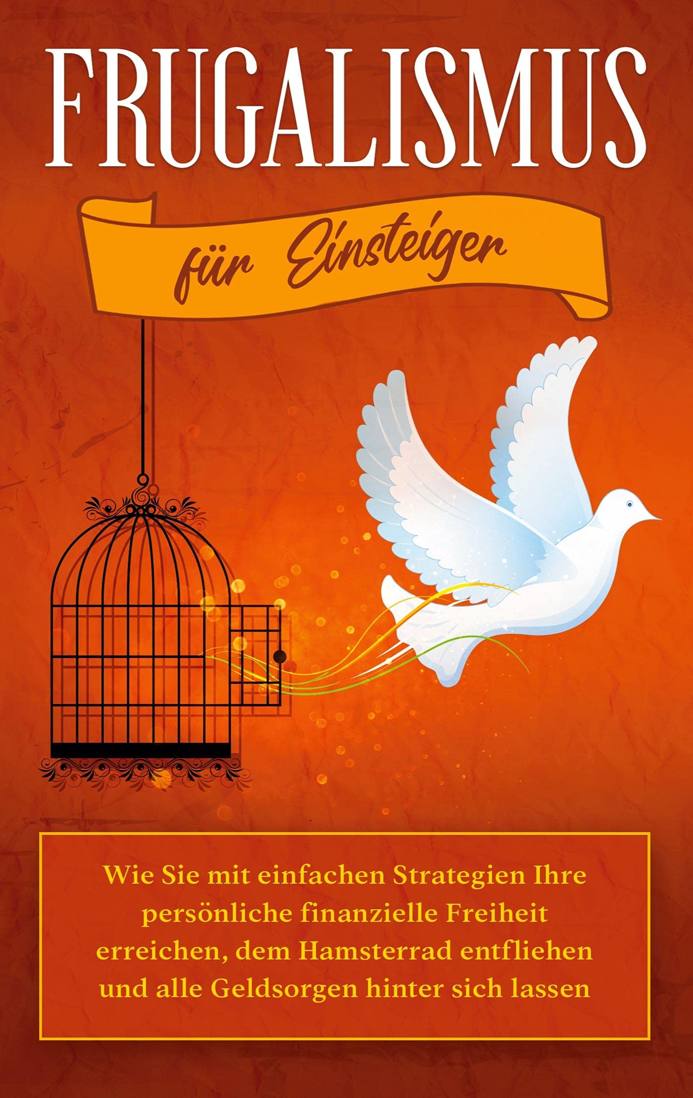 Frugalismus für Einsteiger: Wie Sie mit einfachen Strategien Ihre persönliche finanzielle Freiheit erreichen, dem Hamsterrad entfliehen und alle Geldsorgen hinter sich lassen Lifestyle