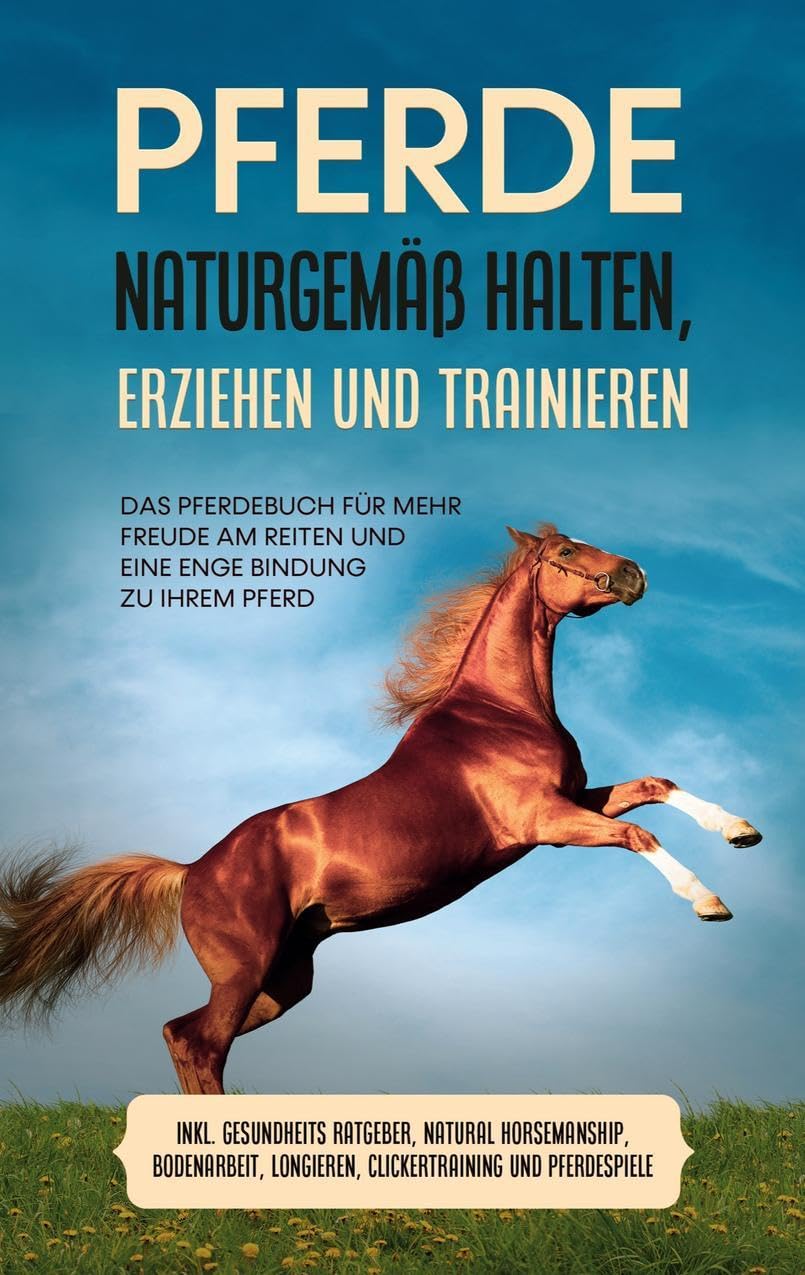 Pferde naturgemäß halten, erziehen und trainieren: Das Pferdebuch für mehr Freude am Reiten und eine enge Bindung zu Ihrem Pferd - inkl. Gesundheits Ratgeber, Natural Horsemanship, Bodenarbeit, Longieren, Clickertraining und Pferdespiele book